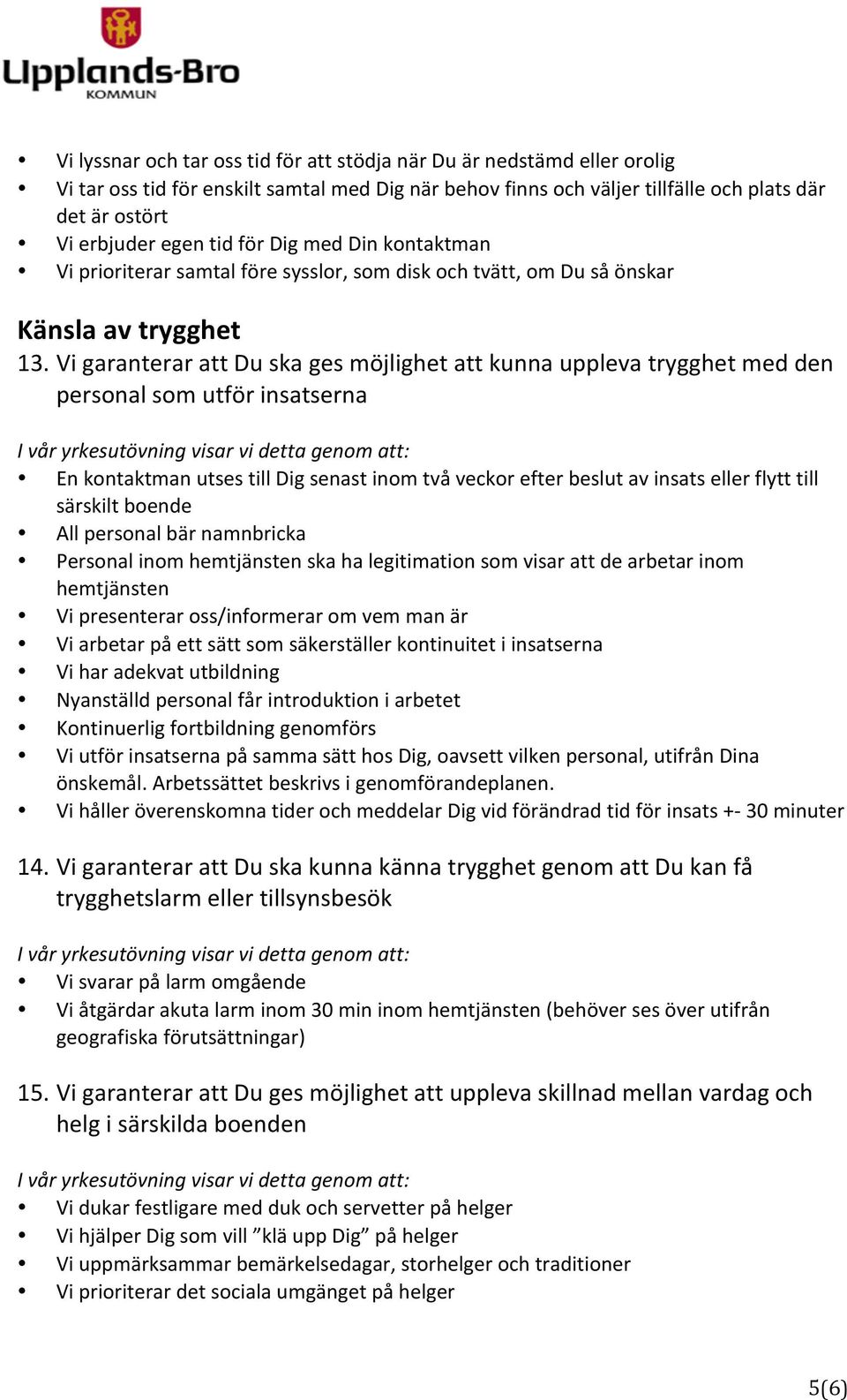 Vi garanterar att Du ska ges möjlighet att kunna uppleva trygghet med den personal som utför insatserna En kontaktman utses till Dig senast inom två veckor efter beslut av insats eller flytt till