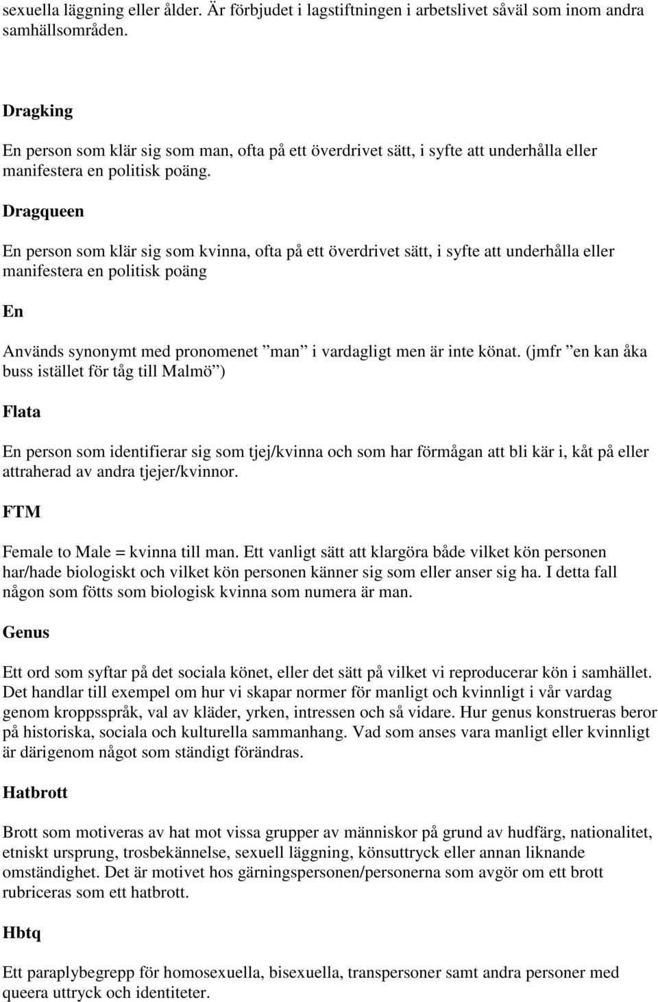 Dragqueen En person som klär sig som kvinna, ofta på ett överdrivet sätt, i syfte att underhålla eller manifestera en politisk poäng En Används synonymt med pronomenet man i vardagligt men är inte