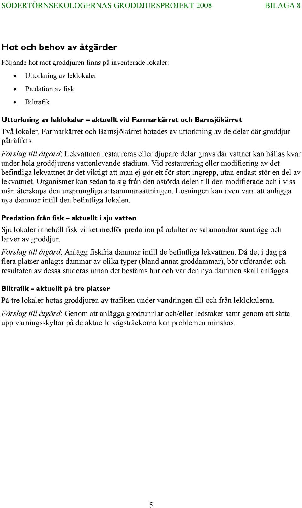 Förslag till åtgärd: Lekvattnen restaureras eller djupare delar grävs där vattnet kan hållas kvar under hela groddjurens vattenlevande stadium.