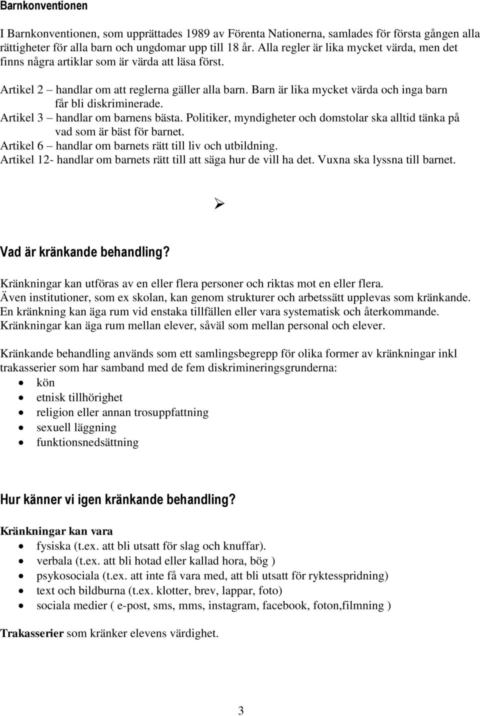 Barn är lika mycket värda och inga barn får bli diskriminerade. Artikel 3 handlar om barnens bästa. Politiker, myndigheter och domstolar ska alltid tänka på vad som är bäst för barnet.