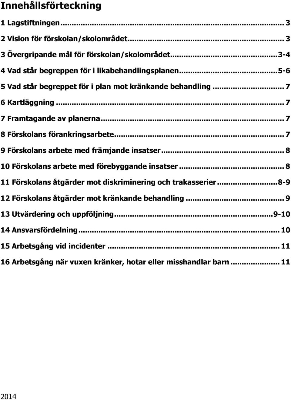 .. 7 9 Förskolans arbete med främjande insatser... 8 10 Förskolans arbete med förebyggande insatser... 8 11 Förskolans åtgärder mot diskriminering och trakasserier.