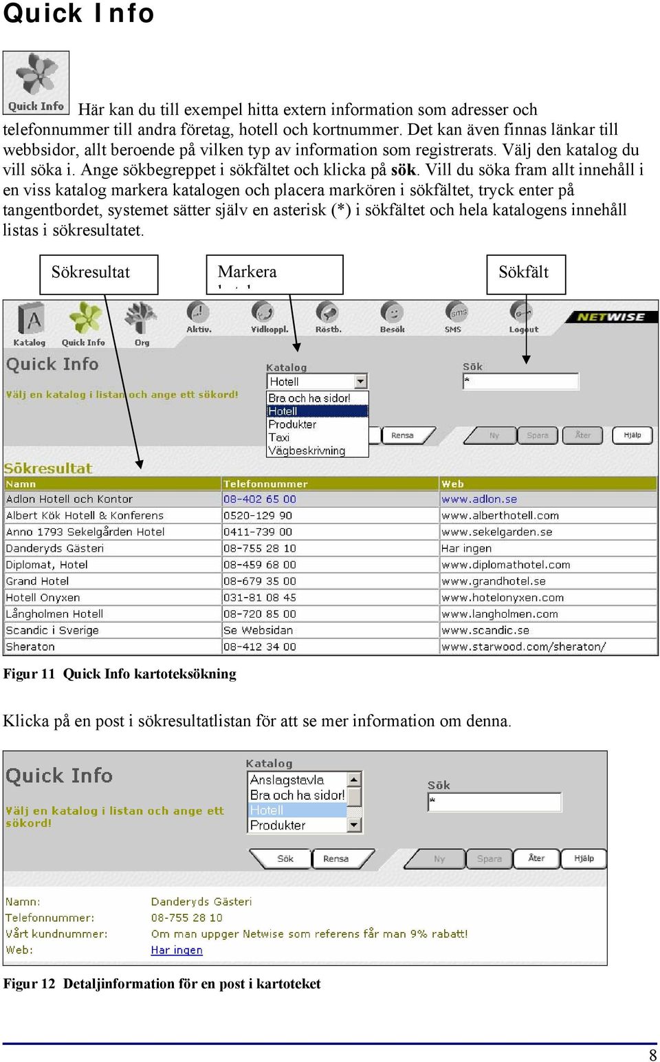 Vill du söka fram allt innehåll i en viss katalog markera katalogen och placera markören i sökfältet, tryck enter på tangentbordet, systemet sätter själv en asterisk (*) i sökfältet och