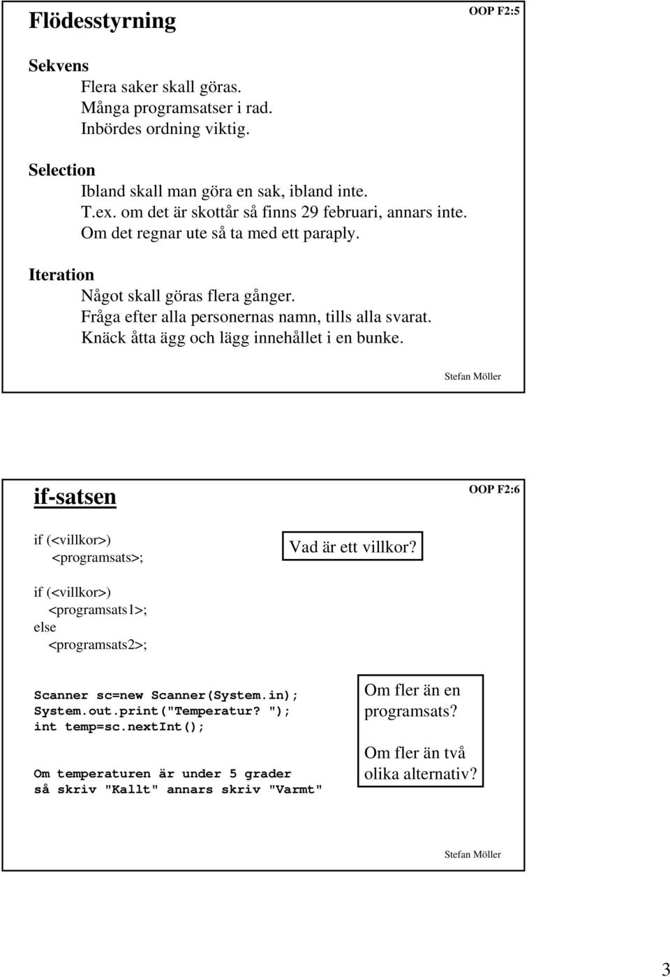 Fråga efter alla personernas namn, tills alla svarat. Knäck åtta ägg och lägg innehållet i en bunke. if-satsen OOP F2:6 if (<villkor>) <programsats>; Vad är ett villkor?