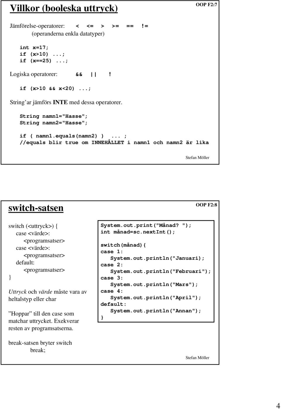 .. ; //equals blir true om INNEHÅLLET i namn1 och namn2 är lika switch-satsen switch (<uttryck>) { case <värde>: <programsatser> case <värde>: <programsatser> default: <programsatser> Uttryck och