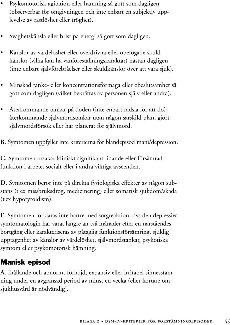 Känslor av värdelöshet eller överdrivna eller obefogade skuldkänslor (vilka kan ha vanföreställningskaraktär) nästan dagligen (inte enbart självförebråelser eller skuldkänslor över att vara sjuk).