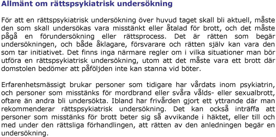 Det finns inga närmare regler om i vilka situationer man bör utföra en rättspsykiatrisk undersökning, utom att det måste vara ett brott där domstolen bedömer att påföljden inte kan stanna vid böter.