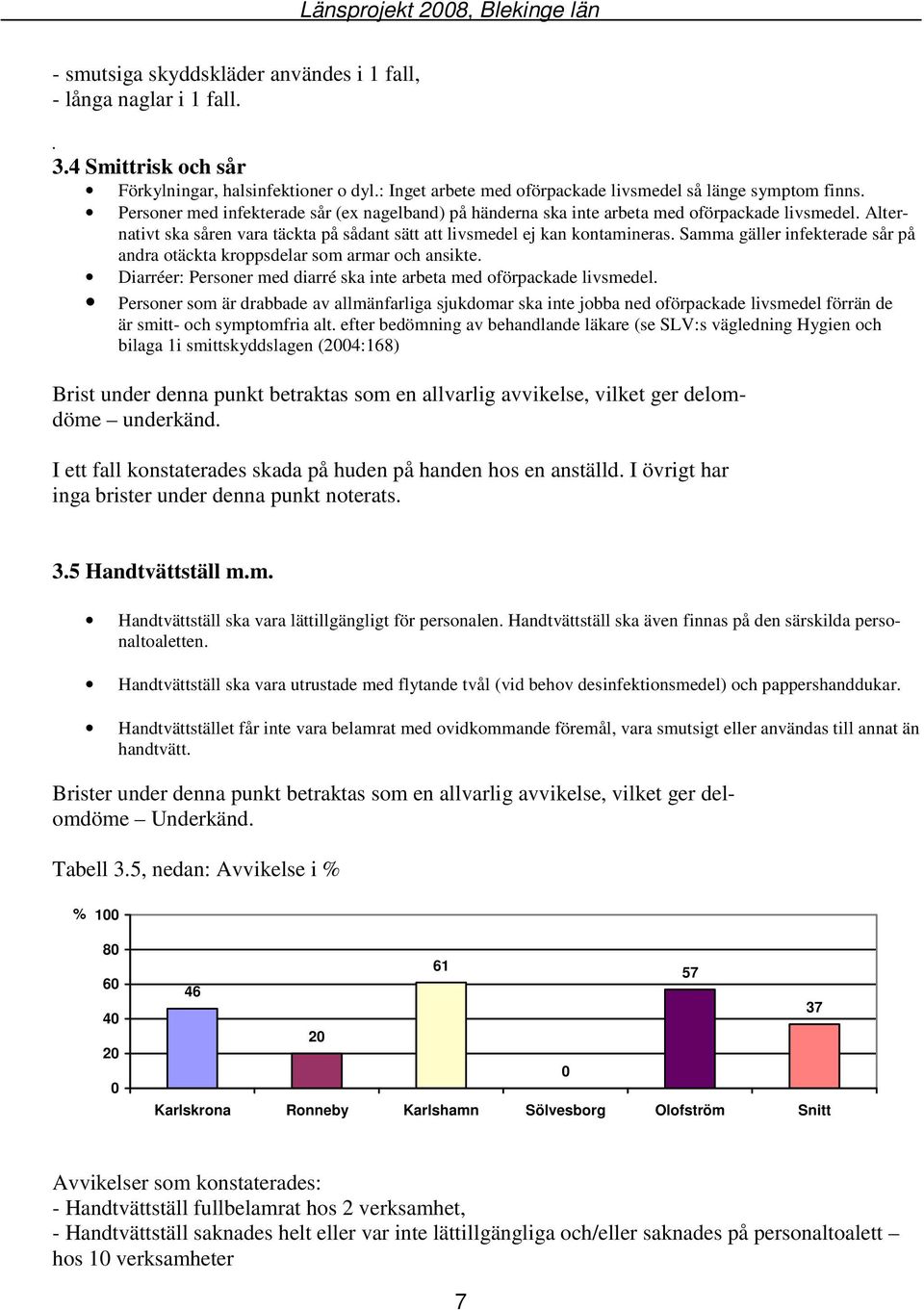 Samma gäller infekterade sår på andra otäckta kroppsdelar som armar och ansikte. Diarréer: Personer med diarré ska inte arbeta med oförpackade livsmedel.