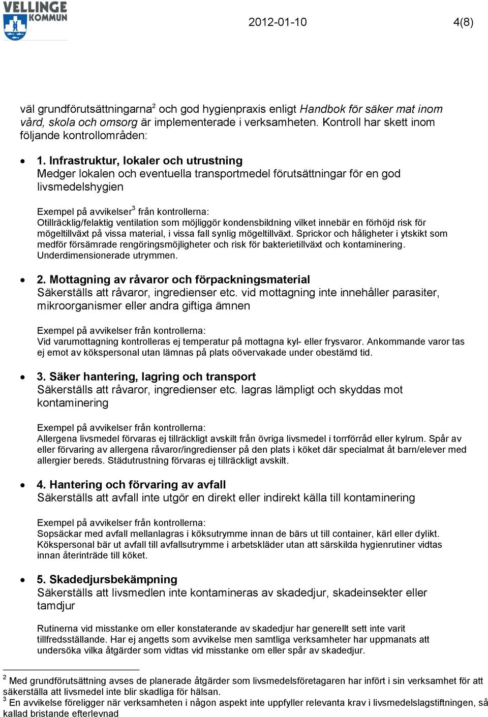 Infrastruktur, lokaler och utrustning Medger lokalen och eventuella transportmedel förutsättningar för en god livsmedelshygien Exempel på avvikelser 3 från kontrollerna: Otillräcklig/felaktig