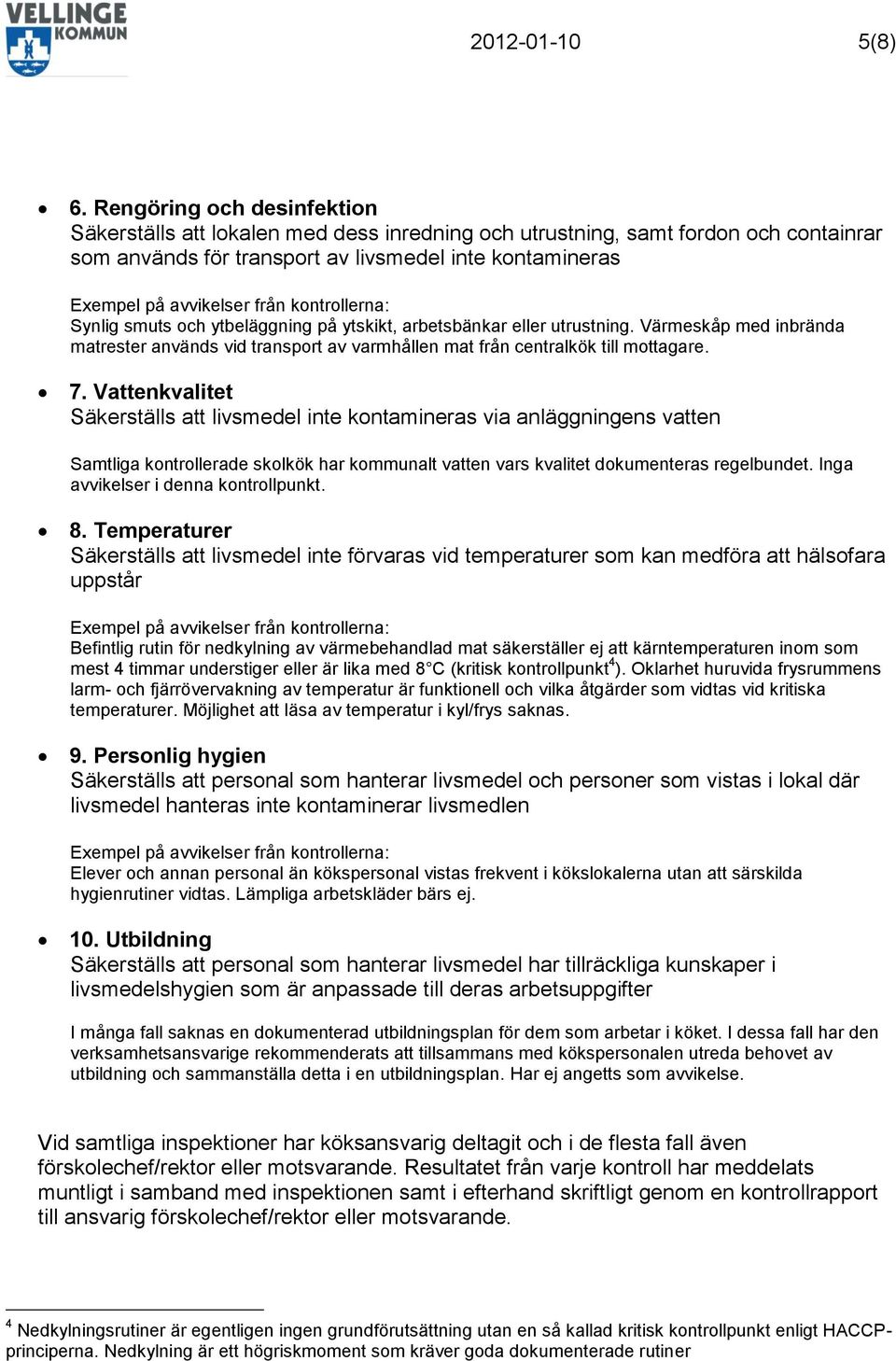 på ytskikt, arbetsbänkar eller utrustning. Värmeskåp med inbrända matrester används vid transport av varmhållen mat från centralkök till mottagare. 7.