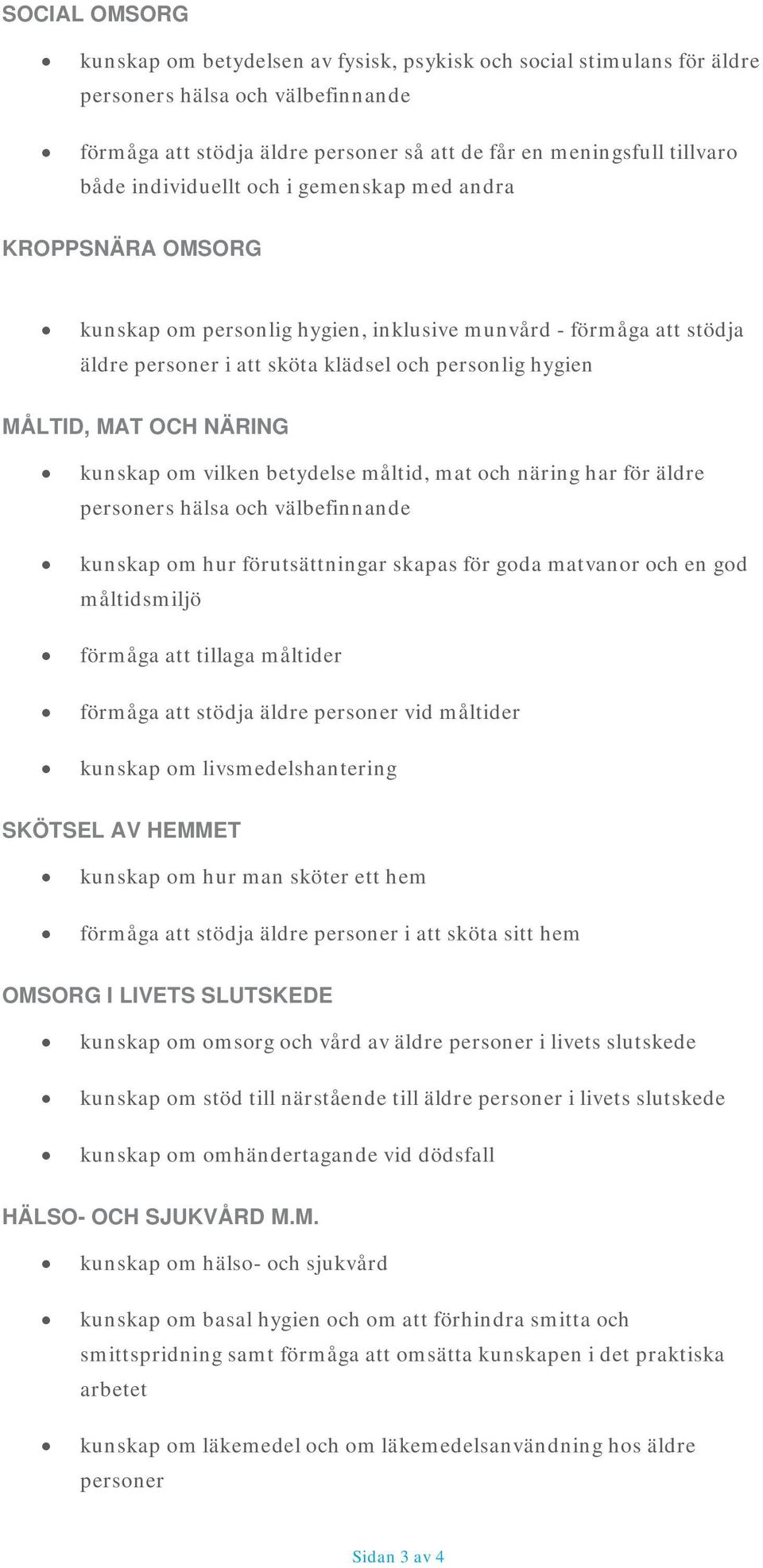 NÄRING kunskap om vilken betydelse måltid, mat och näring har för äldre personers hälsa och välbefinnande kunskap om hur förutsättningar skapas för goda matvanor och en god måltidsmiljö förmåga att