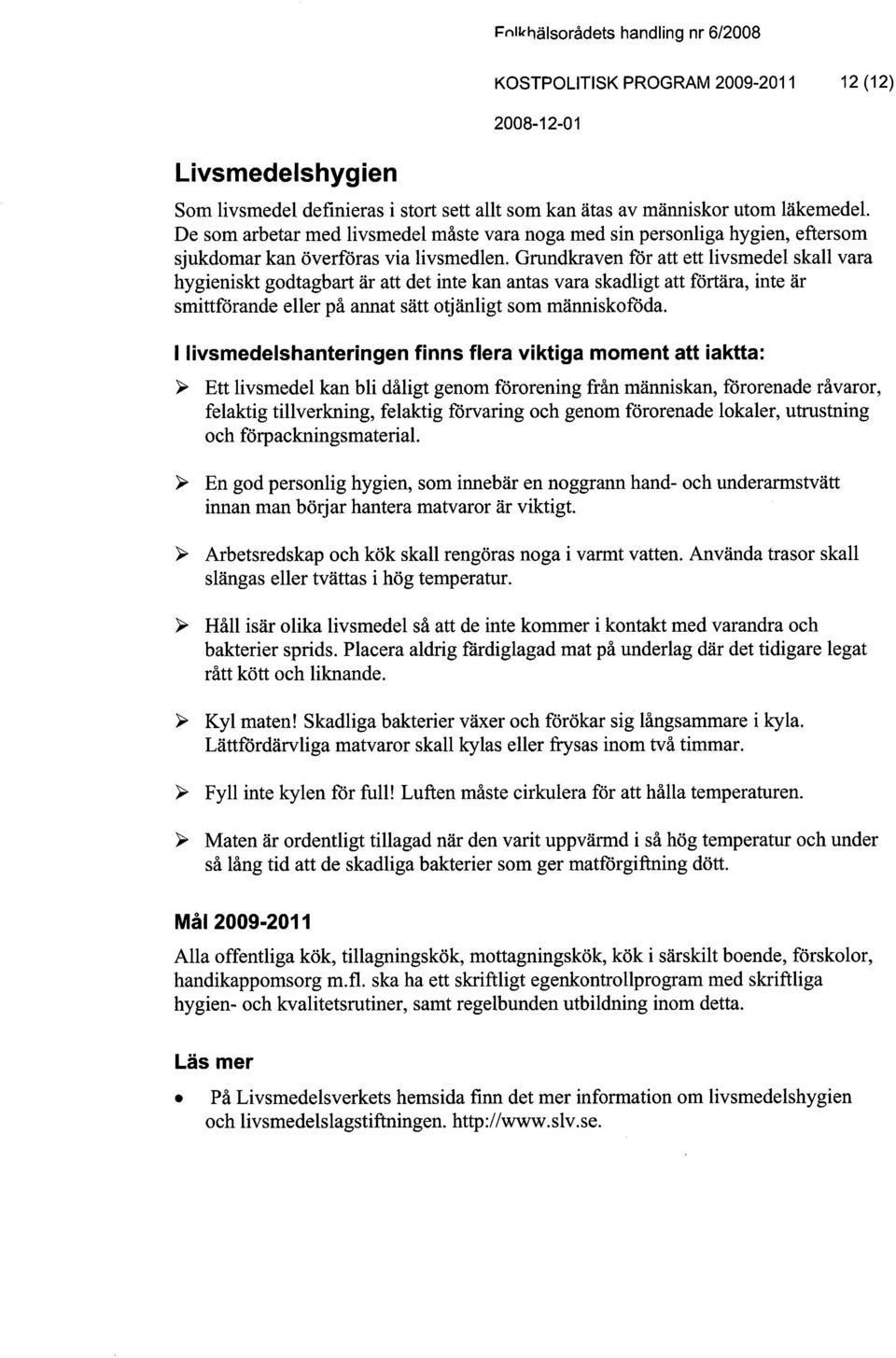 Grundkraven for att ett livsmedel skal1 vara hygieniskt godtagbart är att det inte kan antas vara skadligt att förtära, inte är smittförande el1er på annat sätt otjänligt som människoföda.