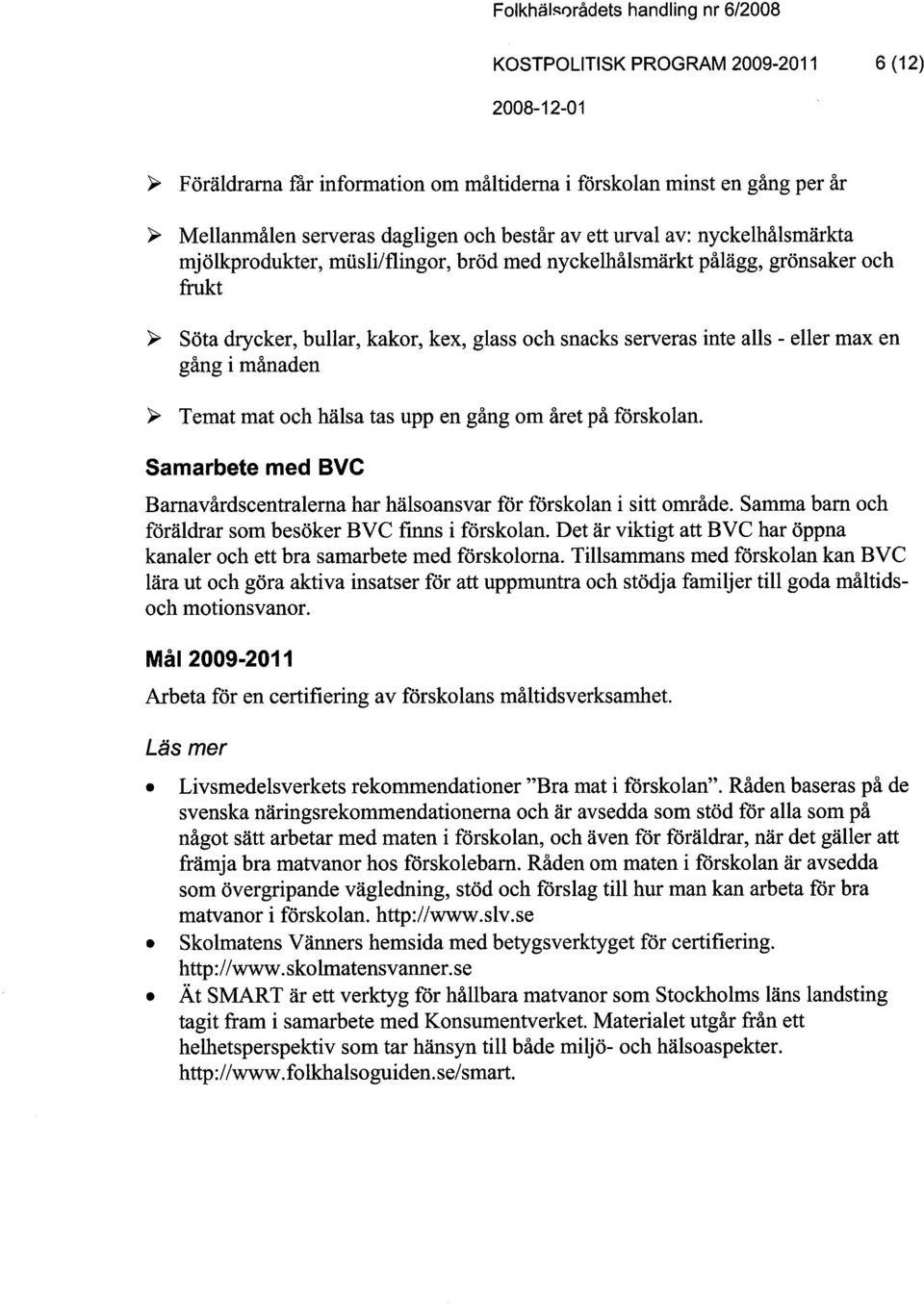 gång i månaden ~ Temat mat och hälsa tas upp en gång om året på förskolan. Samarbete med BVC Bamavårdscentralema har hälsoansvar for förskolan i sitt område.