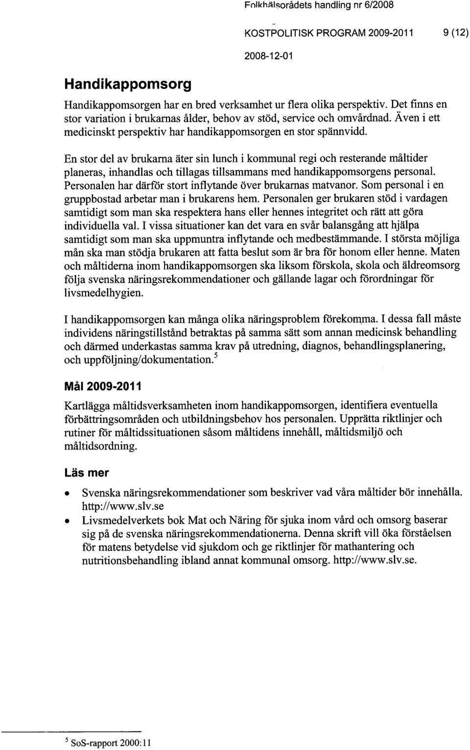 En stor del av brukama äter sin lunch i kommunal regi och resterande måltider planeras, Inandlas och tilagas tilsammans med handikappomsorgens personal.
