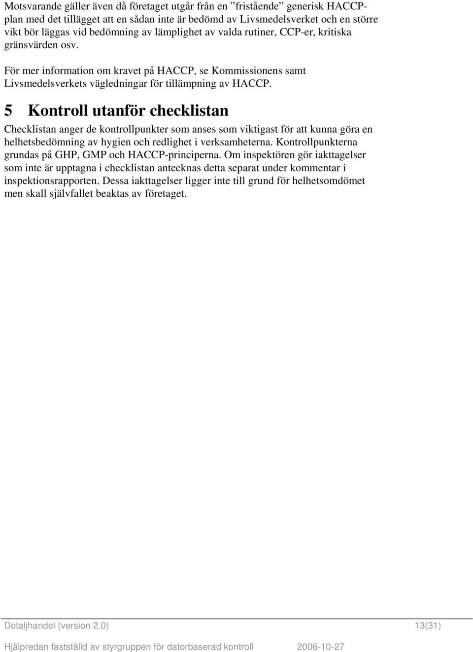 5 Kontroll utanför checklistan Checklistan anger de kontrollpunkter som anses som viktigast för att kunna göra en helhetsbedömning av hygien och redlighet i verksamheterna.