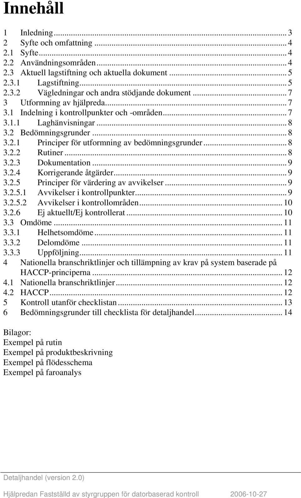 .. 8 3.2.3 Dokumentation... 9 3.2.4 Korrigerande åtgärder... 9 3.2.5 Principer för värdering av avvikelser... 9 3.2.5.1 vvikelser i kontrollpunkter... 9 3.2.5.2 vvikelser i kontrollområden... 10 3.2.6 Ej aktuellt/ej kontrollerat.