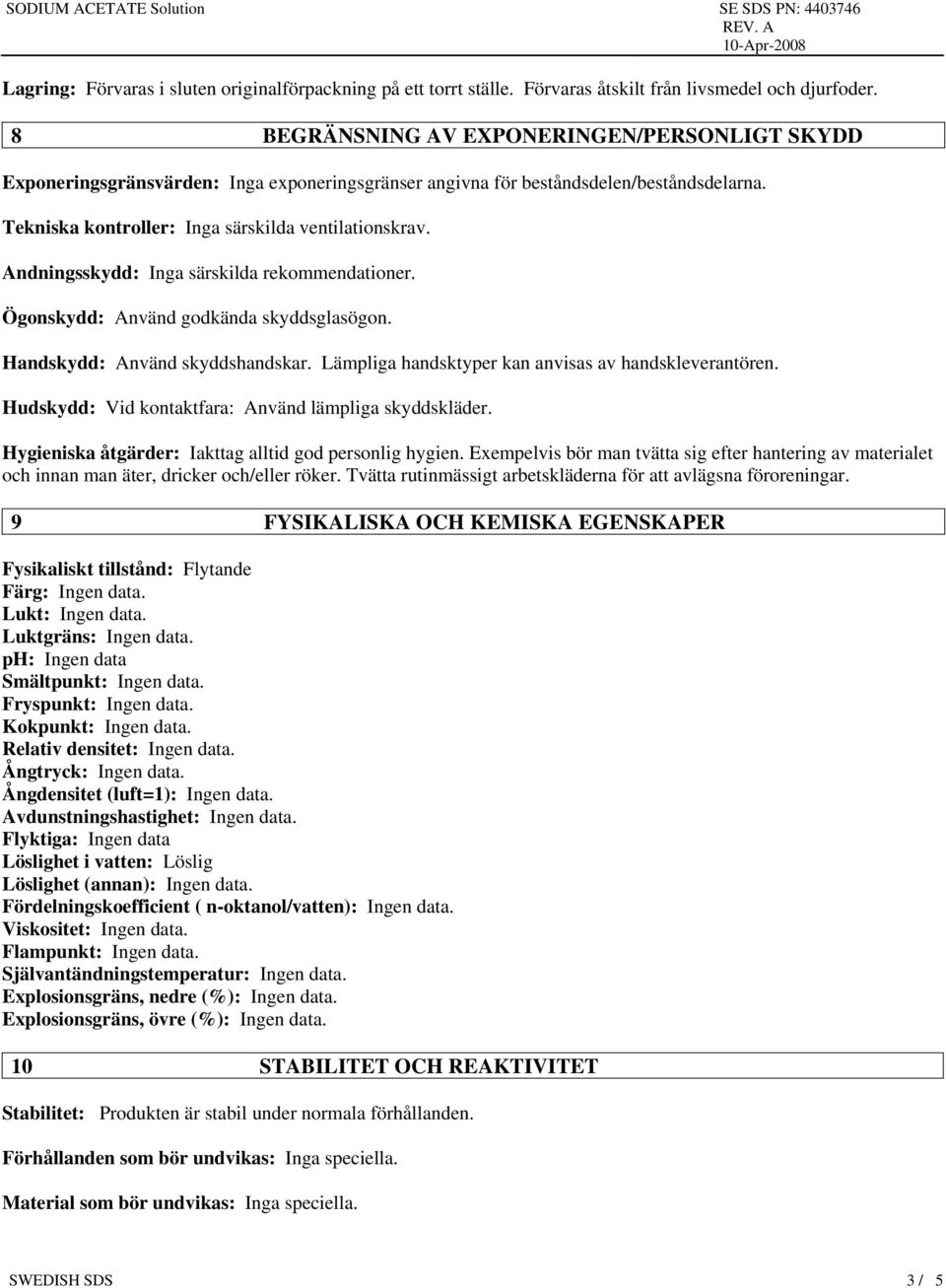 Andningsskydd: Inga särskilda rekommendationer. Ögonskydd: Använd godkända skyddsglasögon. Handskydd: Använd skyddshandskar. Lämpliga handsktyper kan anvisas av handskleverantören.