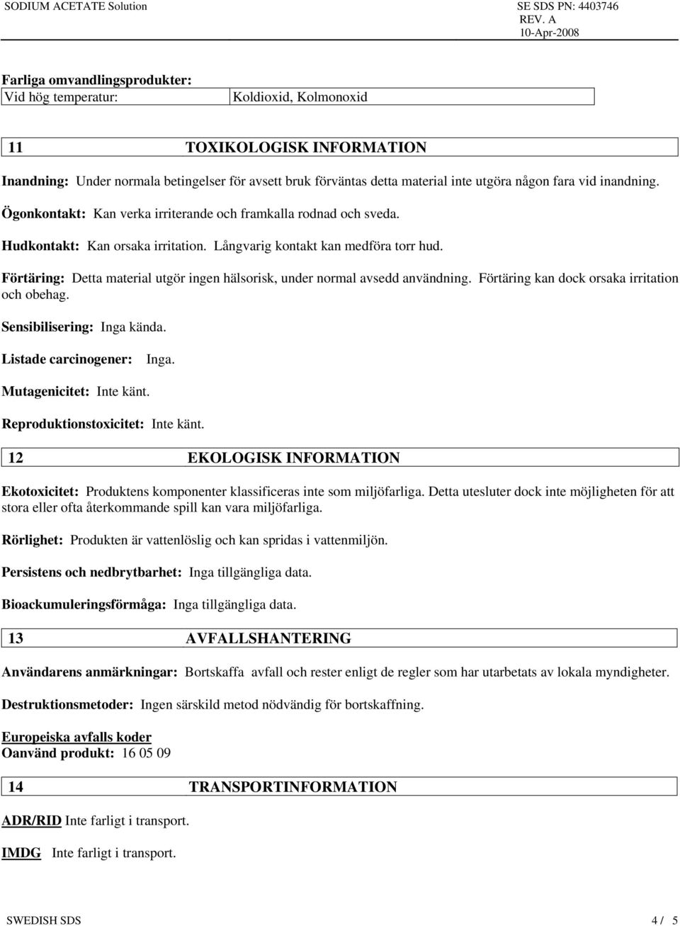 Förtäring: Detta material utgör ingen hälsorisk, under normal avsedd användning. Förtäring kan dock orsaka irritation och obehag. Sensibilisering: Inga kända. Listade carcinogener: Inga.