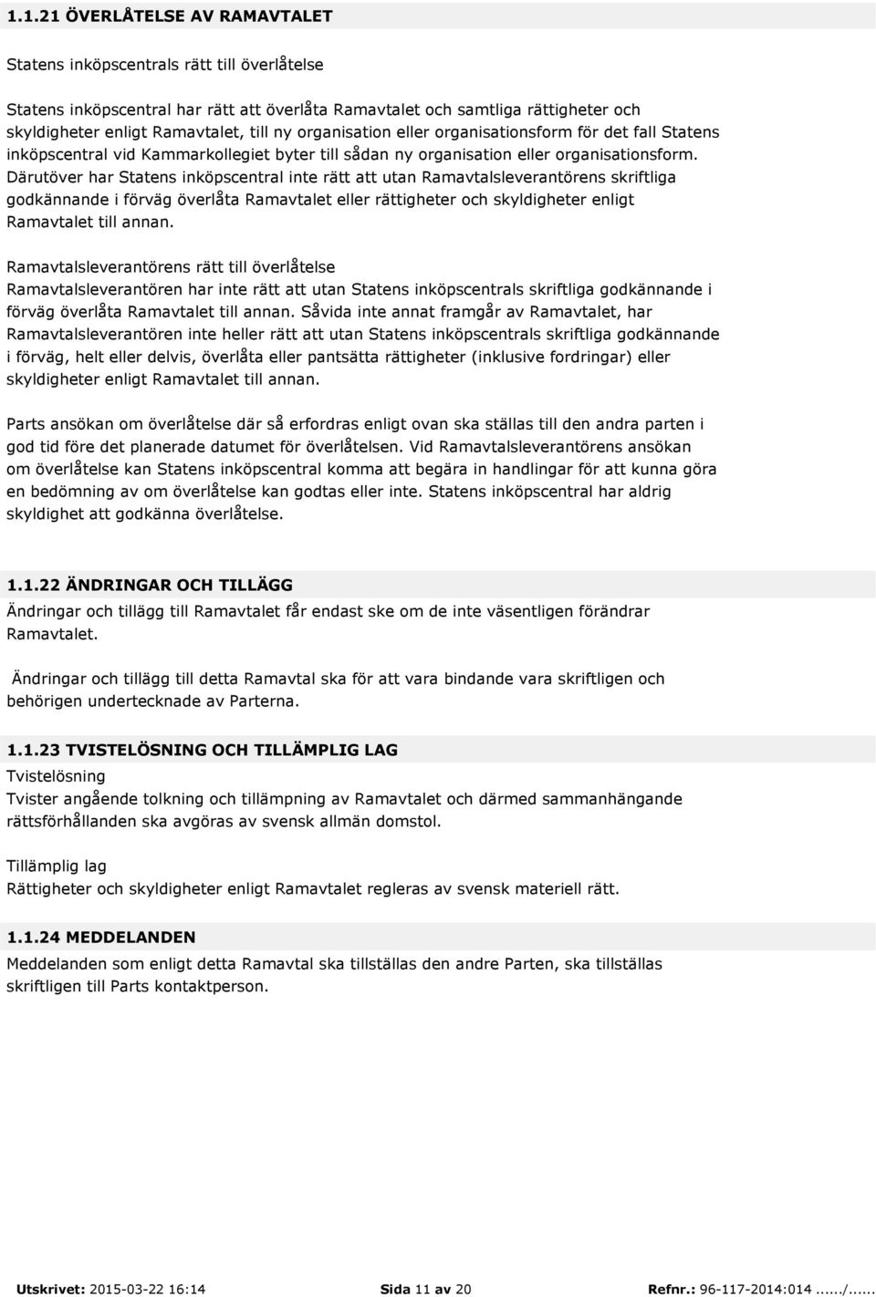 Därutöver har Statens inköpscentral inte rätt att utan Ramavtalsleverantörens skriftliga godkännande i förväg överlåta Ramavtalet eller rättigheter och skyldigheter enligt Ramavtalet till annan.