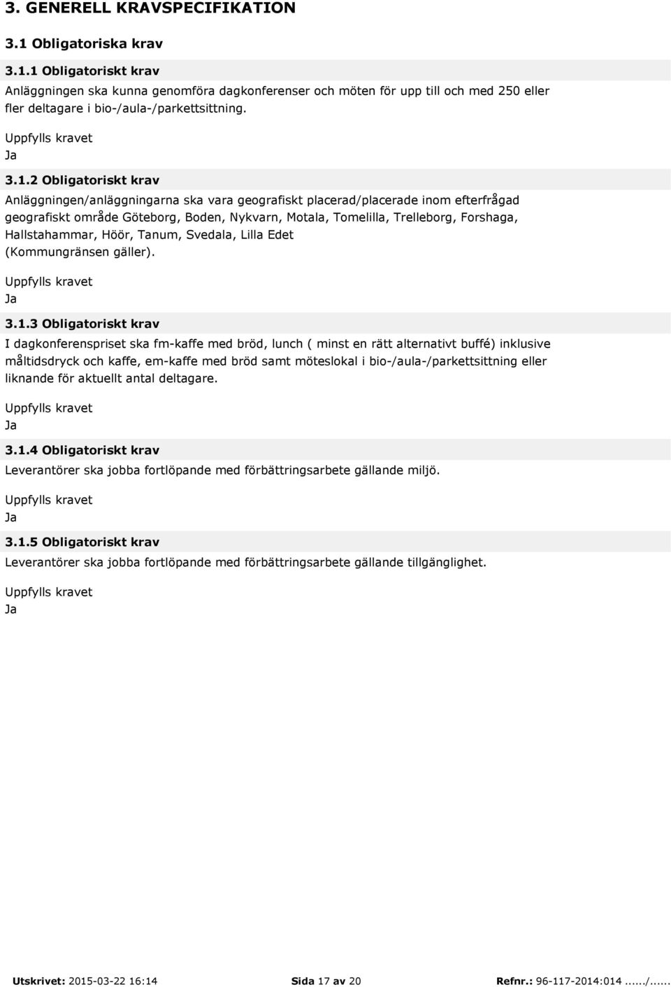 2 Obligatoriskt krav Anläggningen/anläggningarna ska vara geografiskt placerad/placerade inom efterfrågad geografiskt område Göteborg, Boden, Nykvarn, Motala, Tomelilla, Trelleborg, Forshaga,