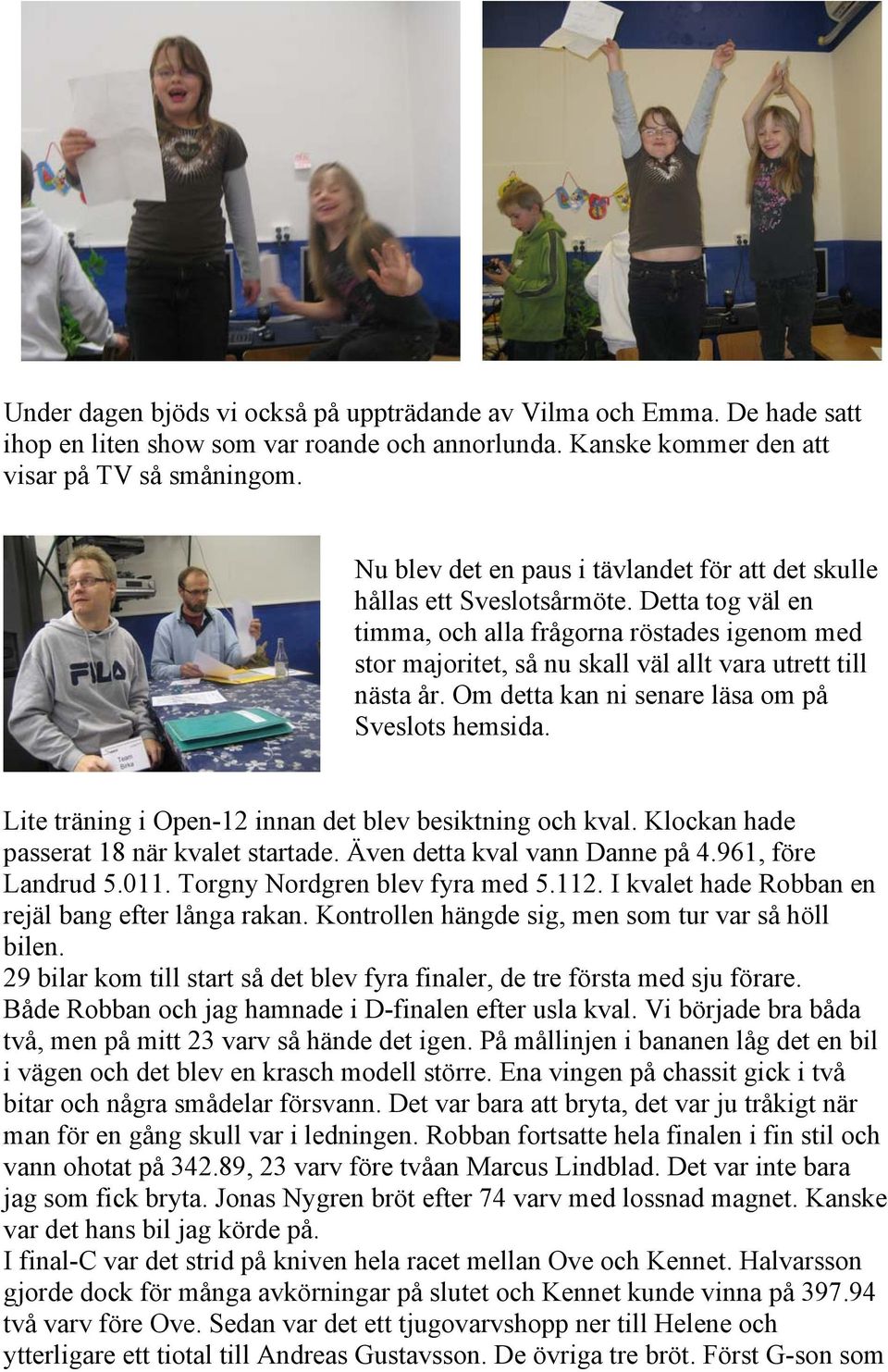 Detta tog väl en timma, och alla frågorna röstades igenom med stor majoritet, så nu skall väl allt vara utrett till nästa år. Om detta kan ni senare läsa om på Sveslots hemsida.