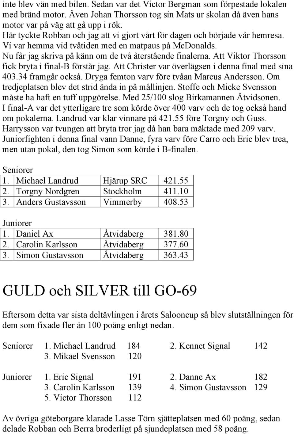 Att Viktor Thorsson fick bryta i final-b förstår jag. Att Christer var överlägsen i denna final med sina 403.34 framgår också. Dryga femton varv före tvåan Marcus Andersson.