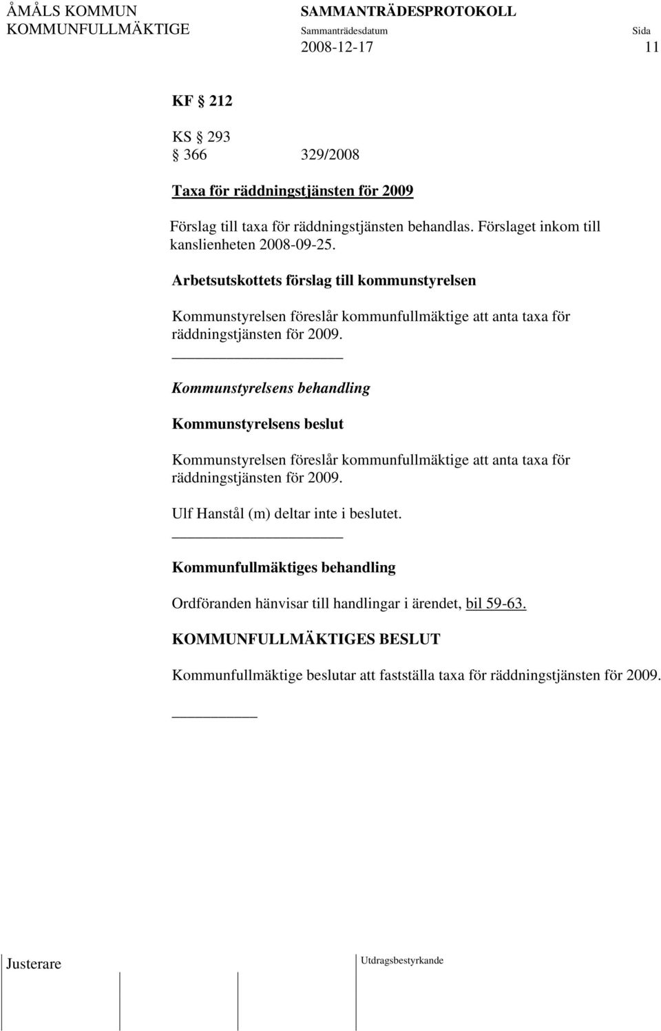 Arbetsutskottets förslag till kommunstyrelsen Kommunstyrelsen föreslår kommunfullmäktige att anta taxa för räddningstjänsten för 2009.