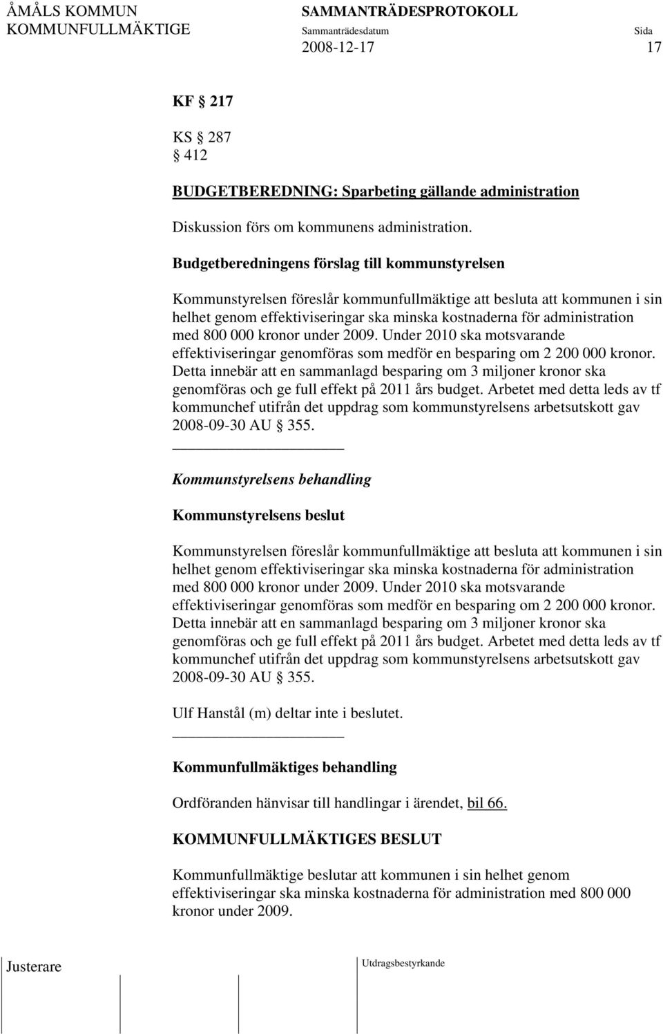 800 000 kronor under 2009. Under 2010 ska motsvarande effektiviseringar genomföras som medför en besparing om 2 200 000 kronor.