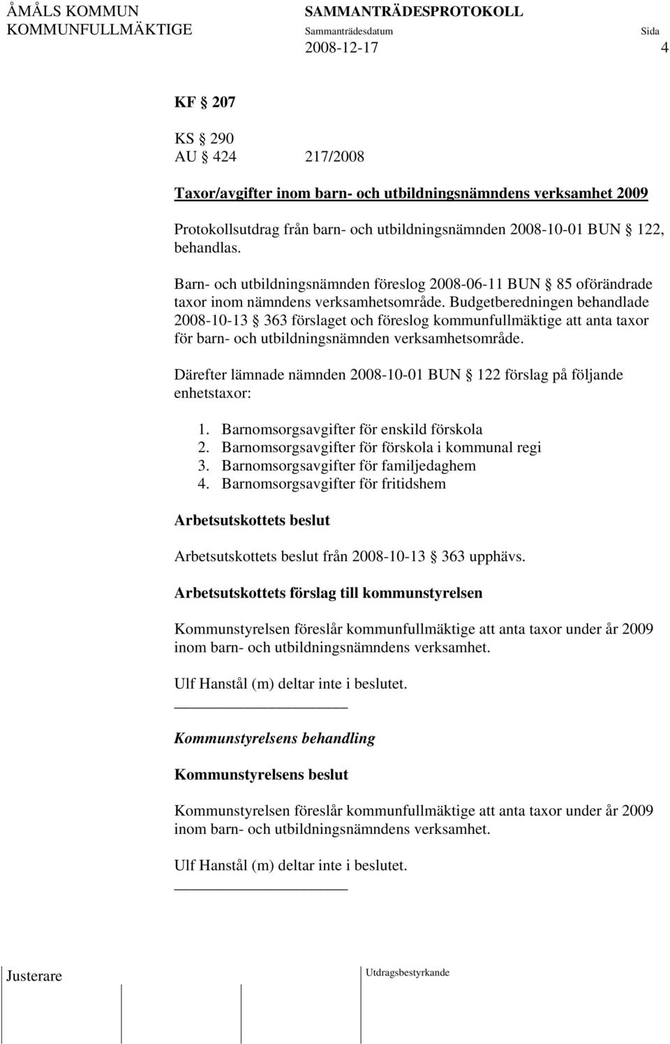 Budgetberedningen behandlade 2008-10-13 363 förslaget och föreslog kommunfullmäktige att anta taxor för barn- och utbildningsnämnden verksamhetsområde.