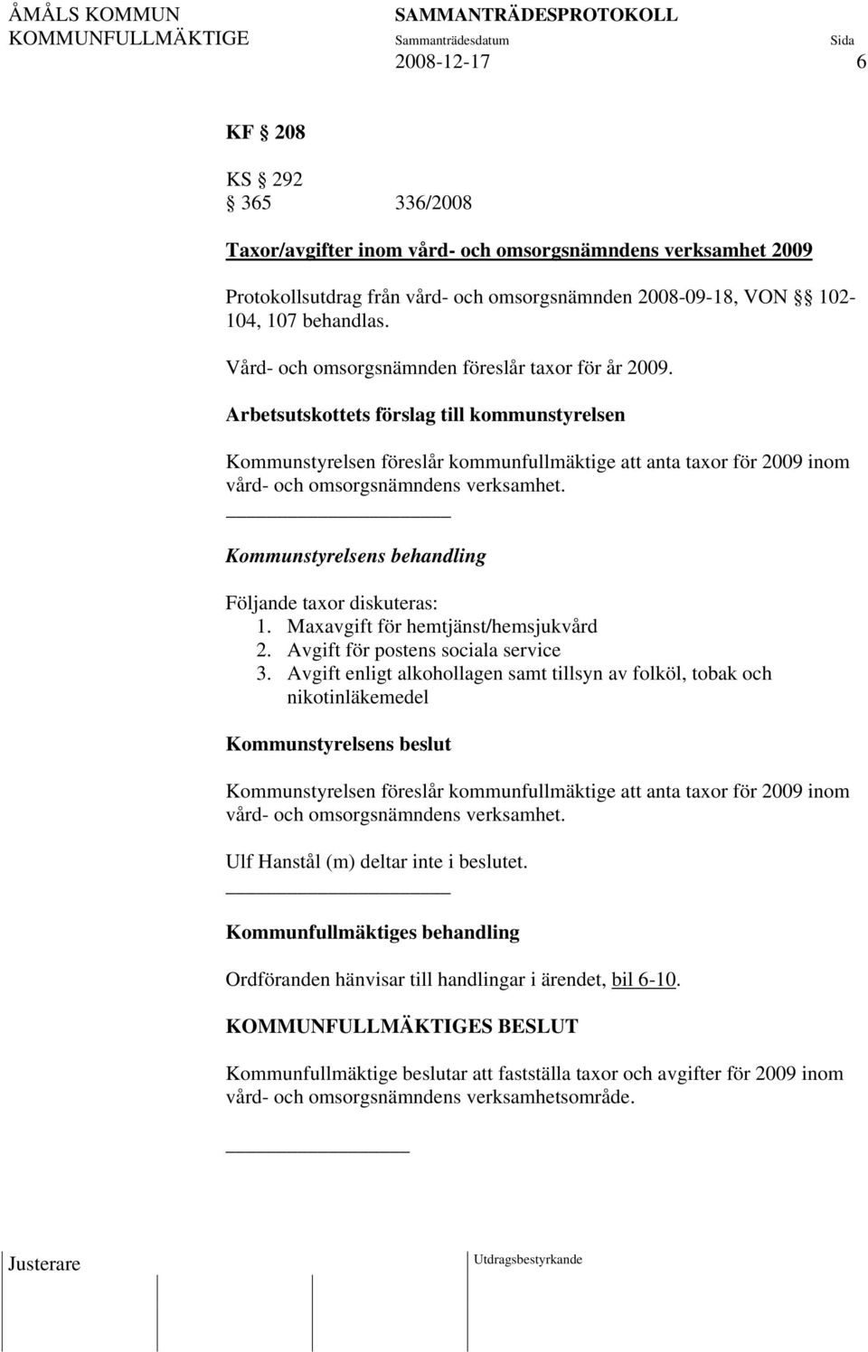 Arbetsutskottets förslag till kommunstyrelsen Kommunstyrelsen föreslår kommunfullmäktige att anta taxor för 2009 inom vård- och omsorgsnämndens verksamhet. Följande taxor diskuteras: 1.