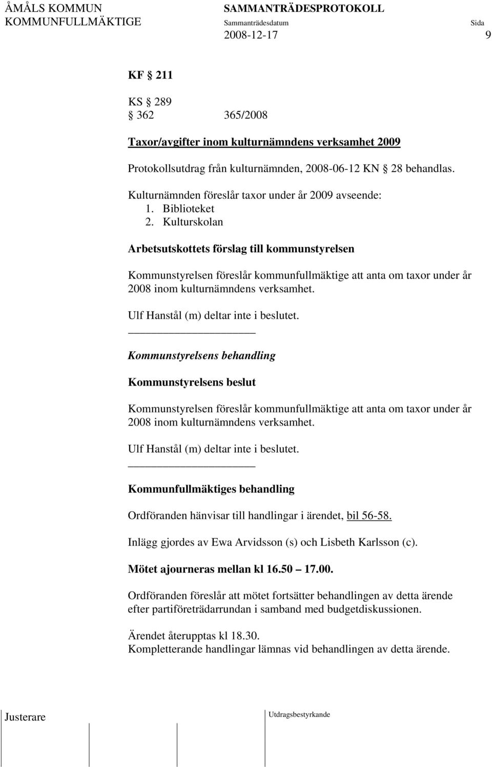 Kulturskolan Arbetsutskottets förslag till kommunstyrelsen Kommunstyrelsen föreslår kommunfullmäktige att anta om taxor under år 2008 inom kulturnämndens verksamhet.