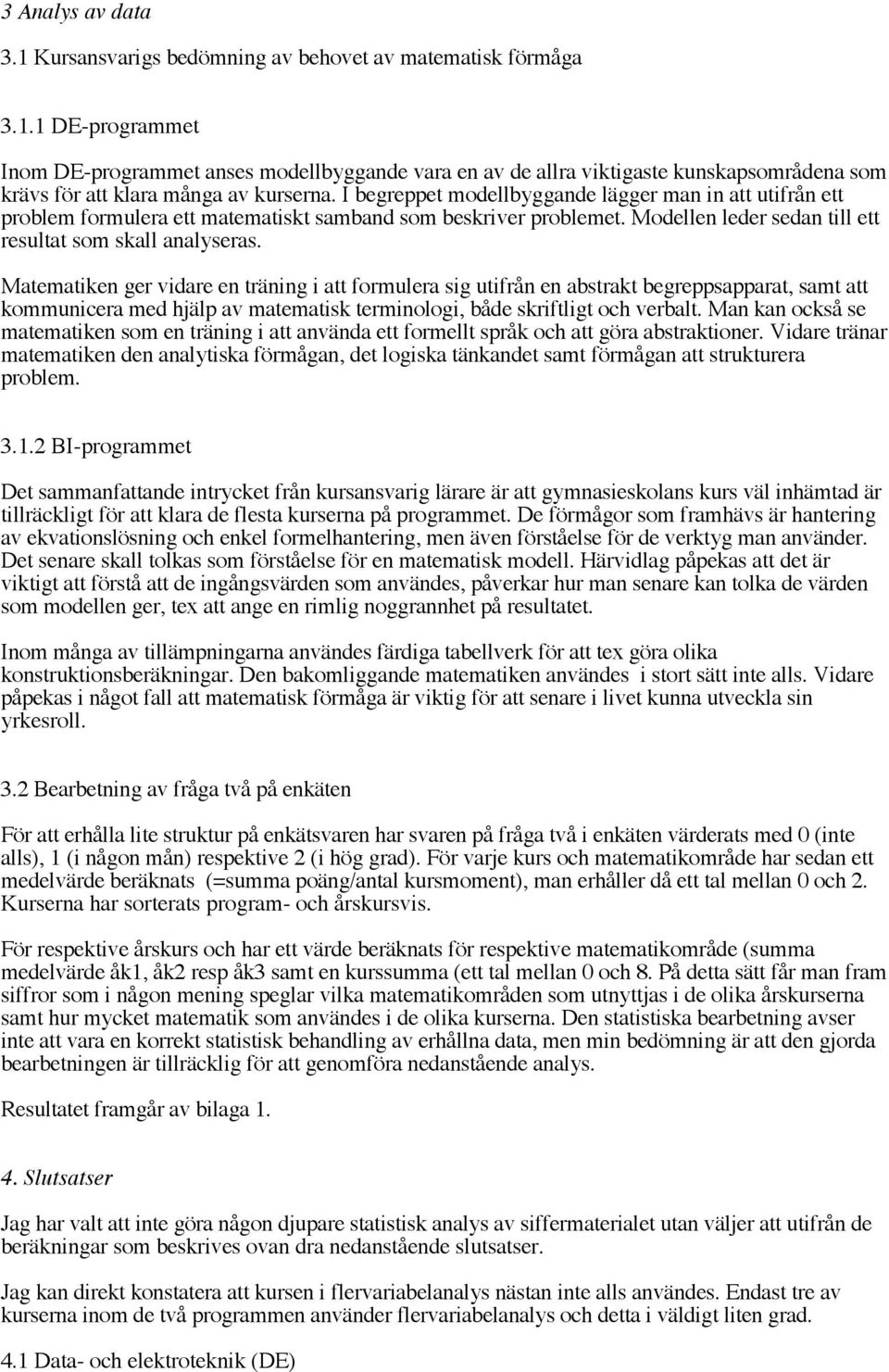 Matematiken ger vidare en träning i att formulera sig utifrån en abstrakt begreppsapparat, samt att kommunicera med hjälp av matematisk terminologi, både skriftligt och verbalt.