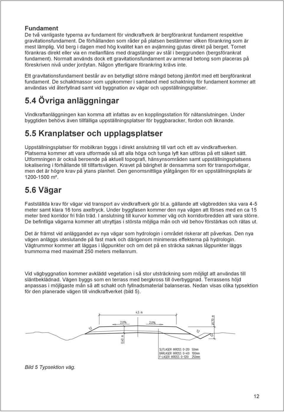 Tornet förankras direkt eller via en mellanfläns med dragstänger av stål i berggrunden (bergsförankrat fundament).