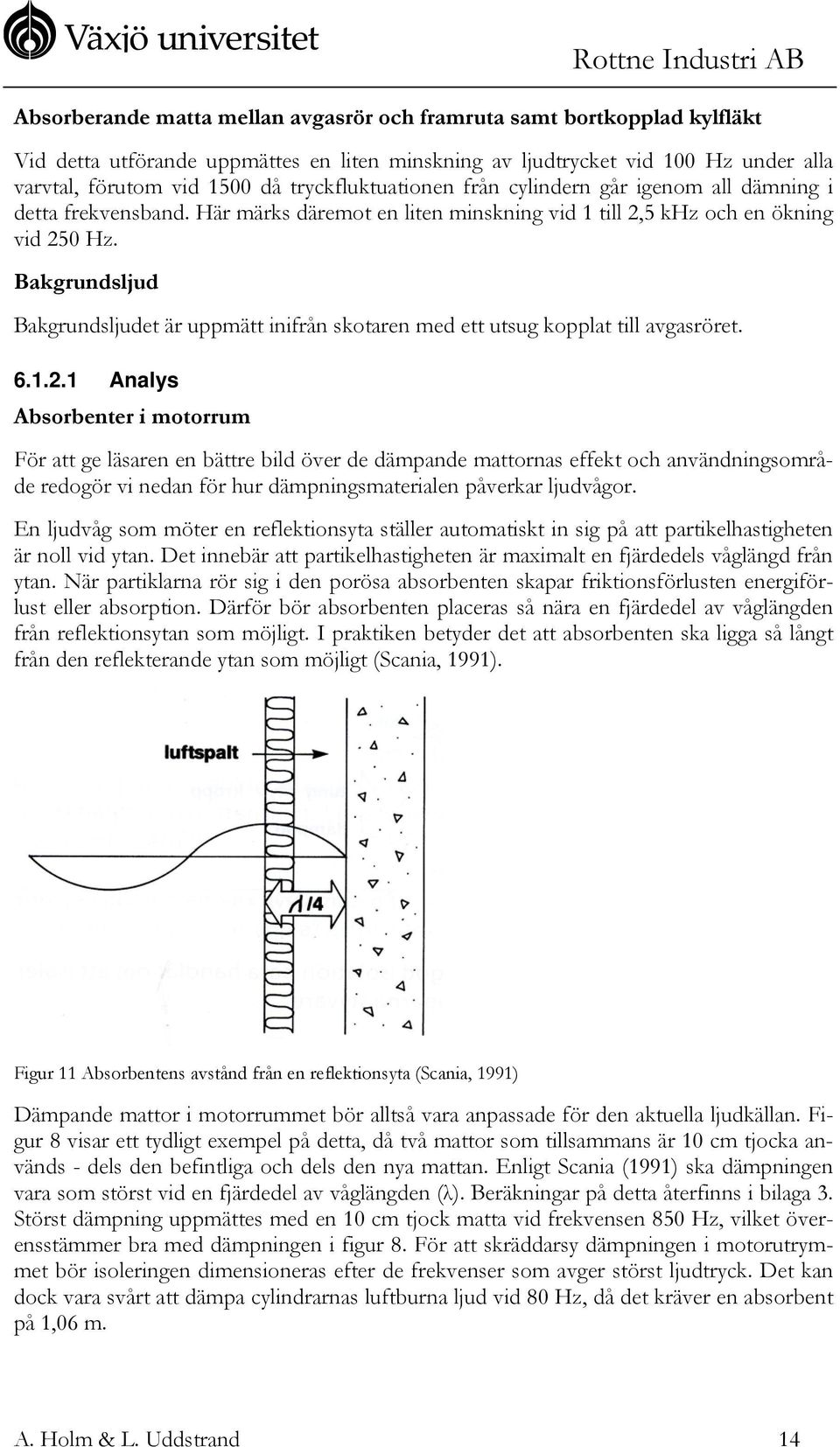 Bakgrundsljud Bakgrundsljudet är uppmätt inifrån skotaren med ett utsug kopplat till avgasröret. 6.1.2.