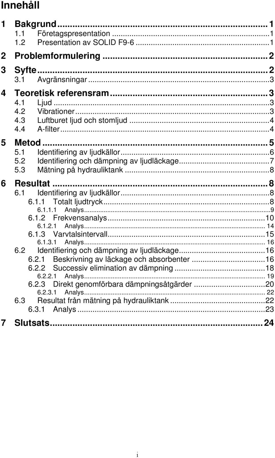 .. 8 6.1 Identifiering av ljudkällor...8 6.1.1 Totalt ljudtryck...8 6.1.1.1 Analys...9 6.1.2 Frekvensanalys...10 6.1.2.1 Analys... 14 6.1.3 Varvtalsintervall...15 6.1.3.1 Analys... 16 6.
