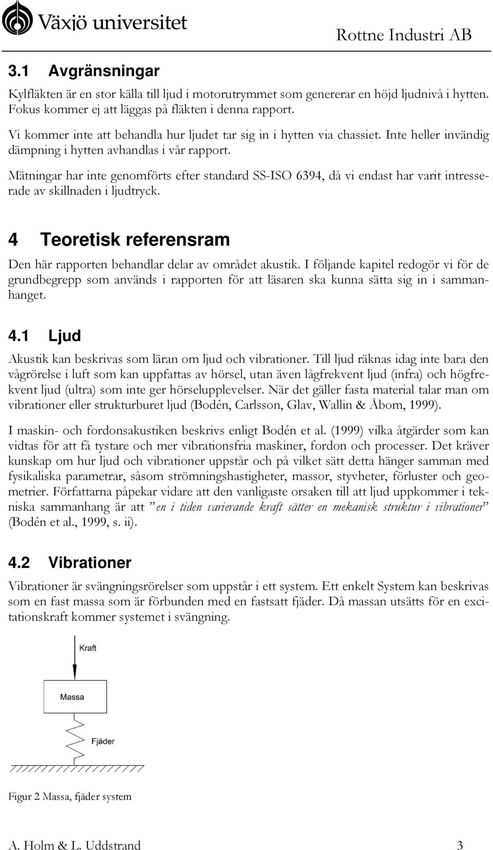 Mätningar har inte genomförts efter standard SS-ISO 6394, då vi endast har varit intresserade av skillnaden i ljudtryck. 4 Teoretisk referensram Den här rapporten behandlar delar av området akustik.