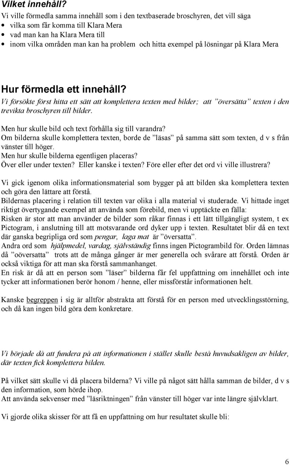 exempel på lösningar på Klara Mera Hur förmedla ett innehåll? Vi försökte först hitta ett sätt att komplettera texten med bilder; att översätta texten i den trevikta broschyren till bilder.
