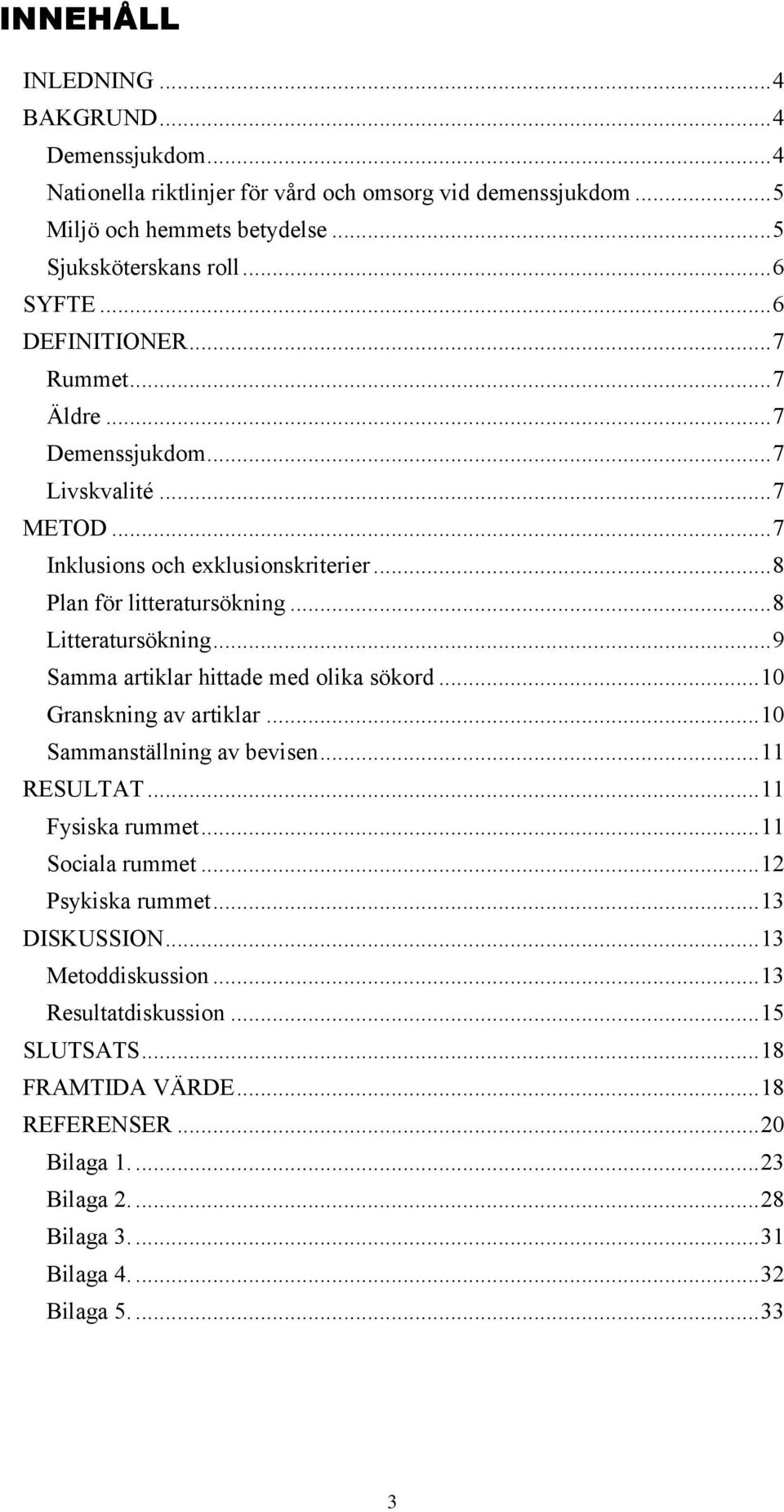 .. 9 Samma artiklar hittade med olika sökord... 10 Granskning av artiklar... 10 Sammanställning av bevisen... 11 RESULTAT... 11 Fysiska rummet... 11 Sociala rummet... 12 Psykiska rummet.