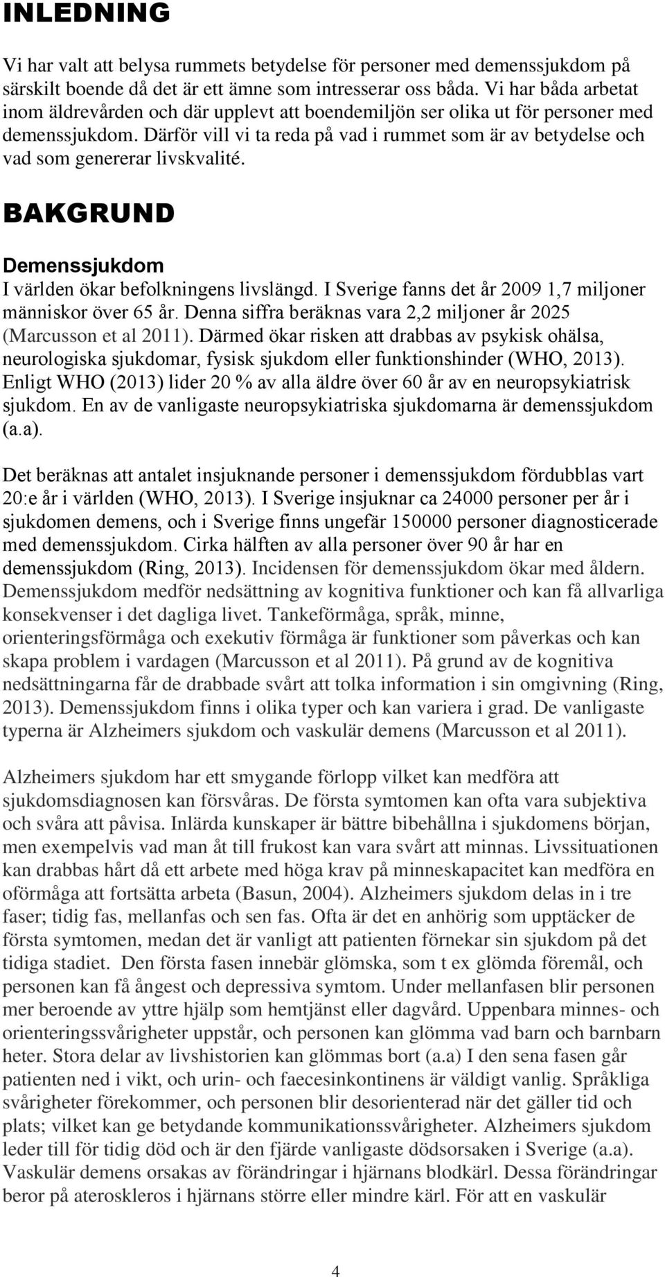 Därför vill vi ta reda på vad i rummet som är av betydelse och vad som genererar livskvalité. BAKGRUND Demenssjukdom I världen ökar befolkningens livslängd.