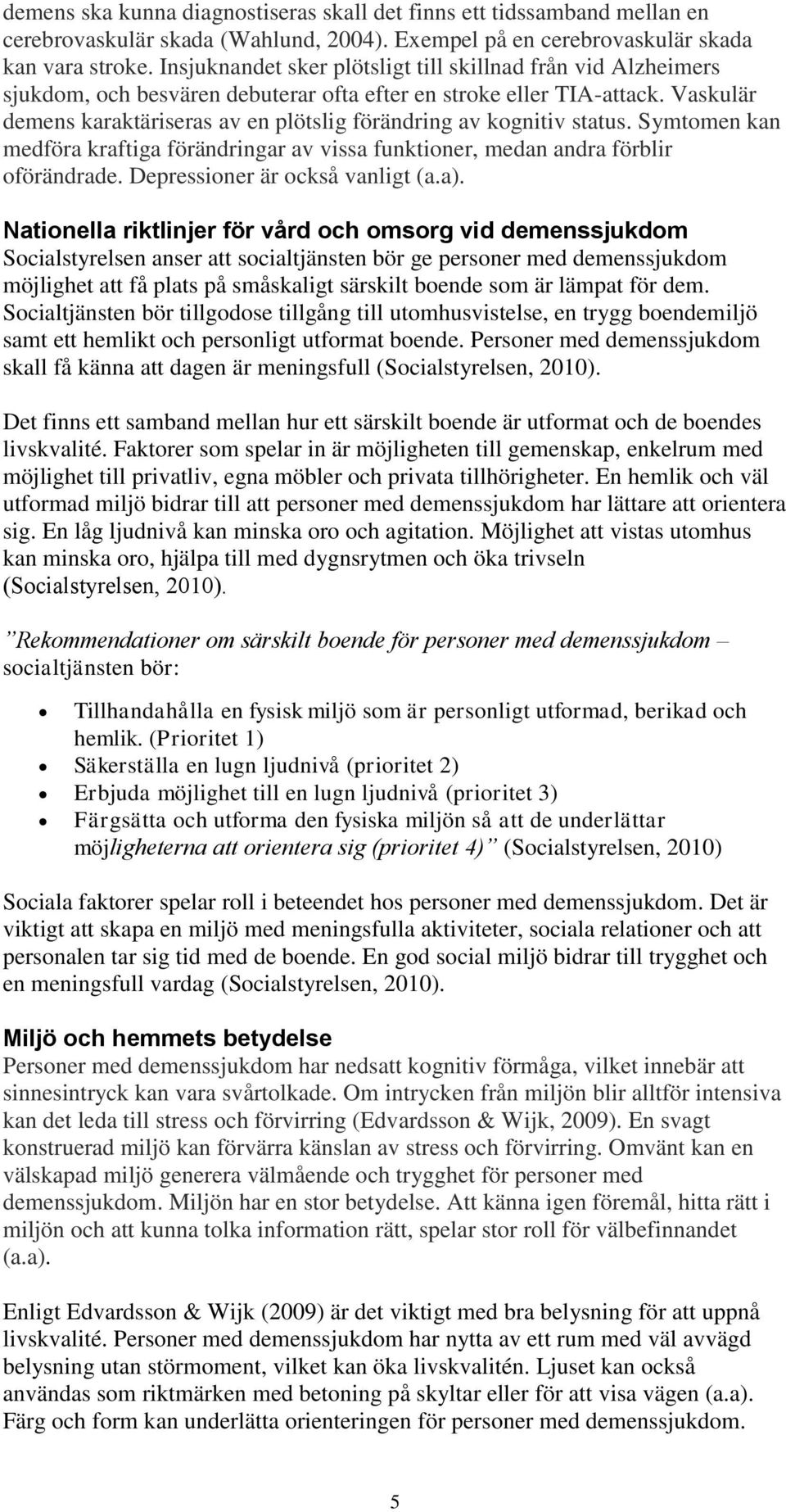 Vaskulär demens karaktäriseras av en plötslig förändring av kognitiv status. Symtomen kan medföra kraftiga förändringar av vissa funktioner, medan andra förblir oförändrade.