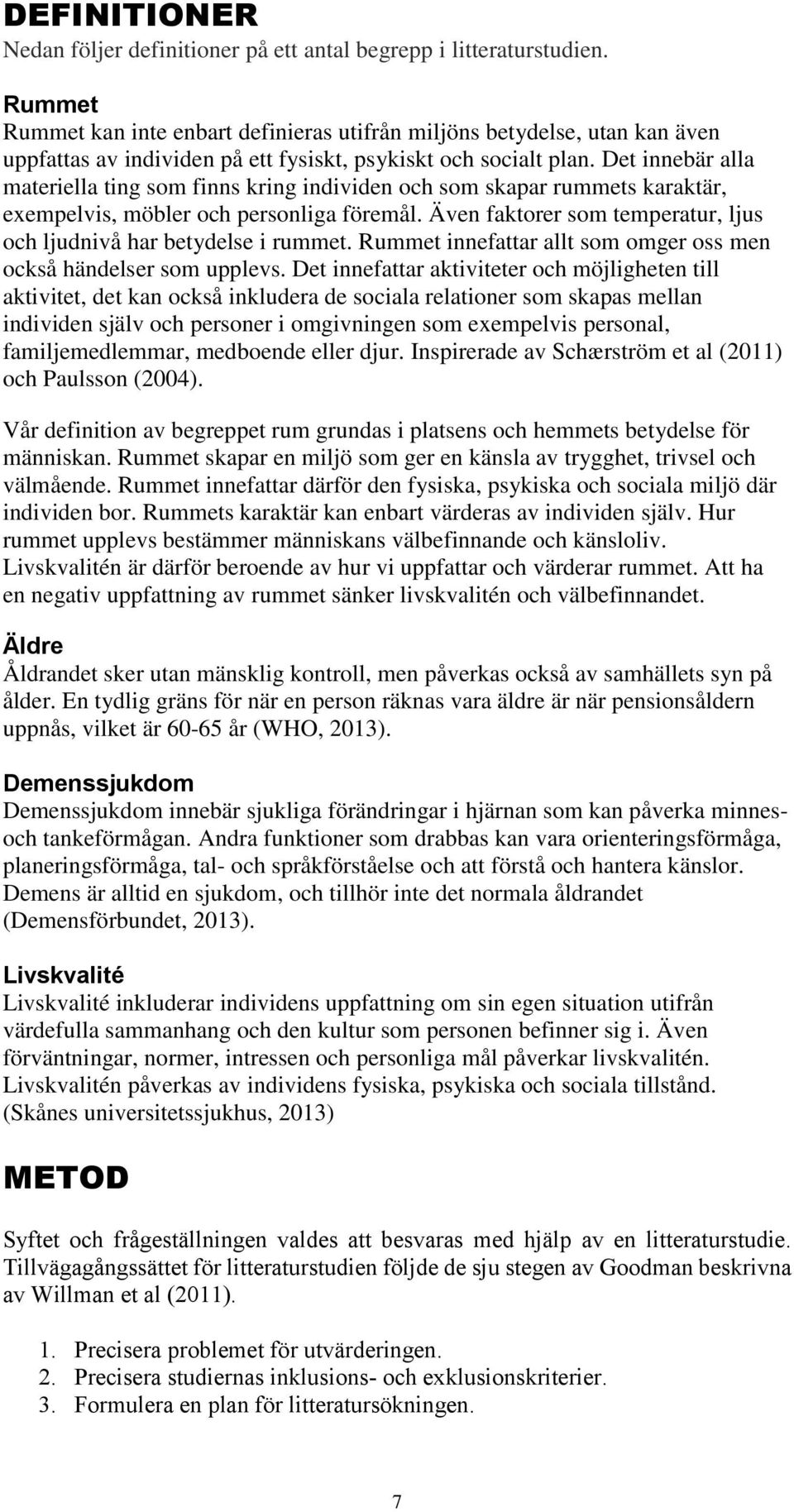 Det innebär alla materiella ting som finns kring individen och som skapar rummets karaktär, exempelvis, möbler och personliga föremål.