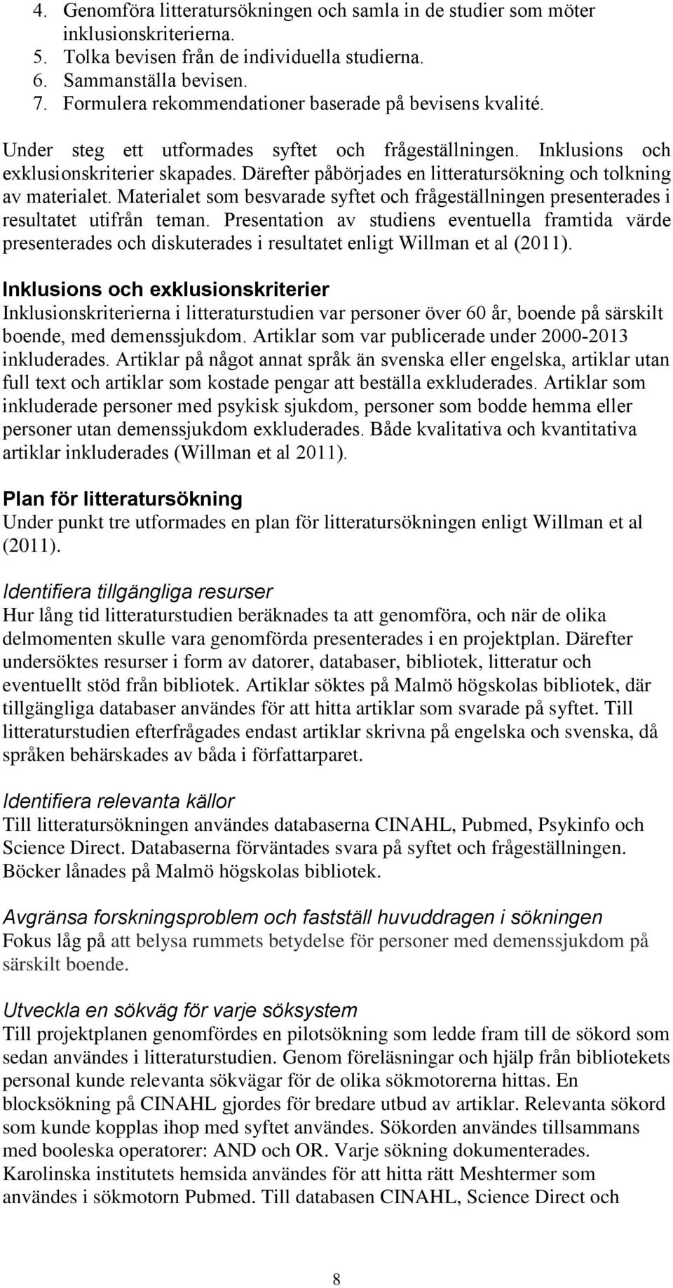 Därefter påbörjades en litteratursökning och tolkning av materialet. Materialet som besvarade syftet och frågeställningen presenterades i resultatet utifrån teman.