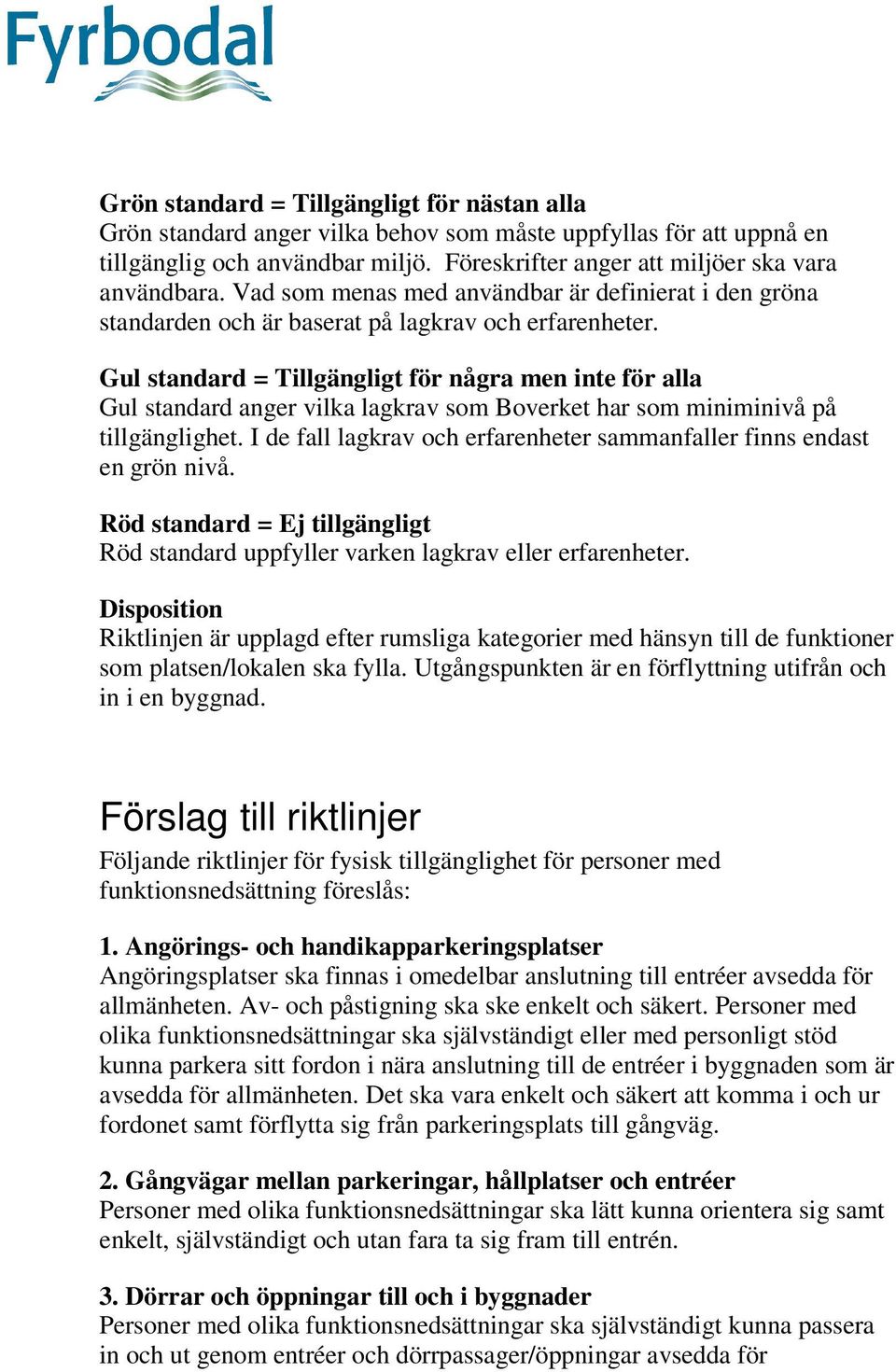 Gul standard = Tillgängligt för några men inte för alla Gul standard anger vilka lagkrav som Boverket har som miniminivå på tillgänglighet.