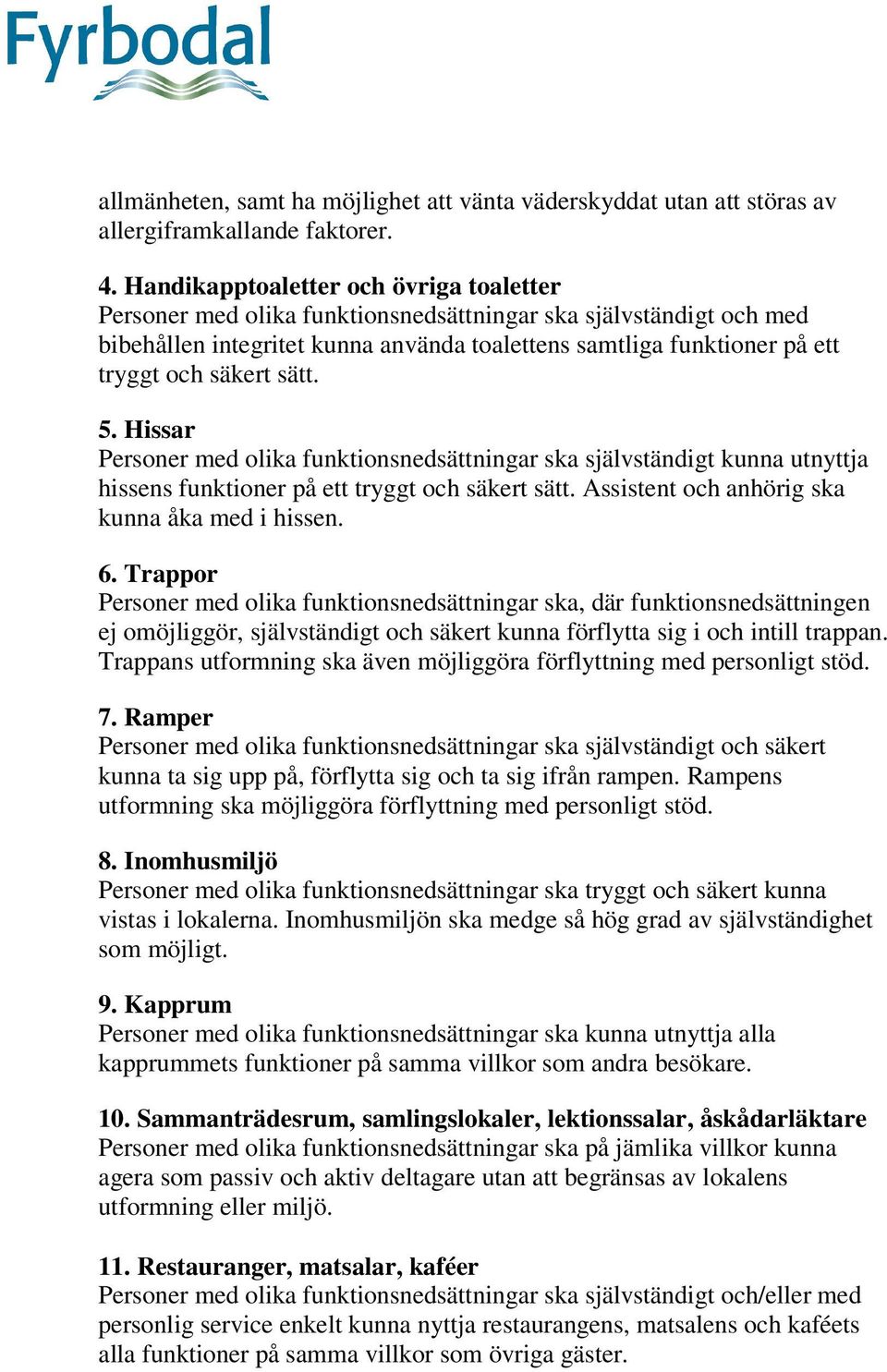 sätt. 5. Hissar Personer med olika funktionsnedsättningar ska självständigt kunna utnyttja hissens funktioner på ett tryggt och säkert sätt. Assistent och anhörig ska kunna åka med i hissen. 6.