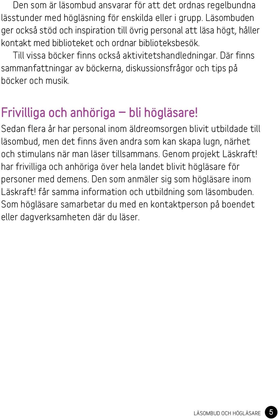 Där finns sammanfattningar av böckerna, diskussionsfrågor och tips på böcker och musik. Frivilliga och anhöriga bli högläsare!