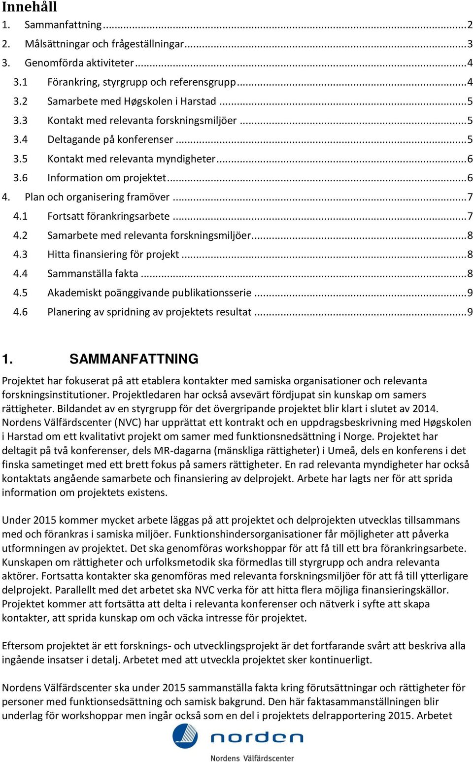 1 Fortsatt förankringsarbete... 7 4.2 Samarbete med relevanta forskningsmiljöer... 8 4.3 Hitta finansiering för projekt... 8 4.4 Sammanställa fakta... 8 4.5 Akademiskt poänggivande publikationsserie.