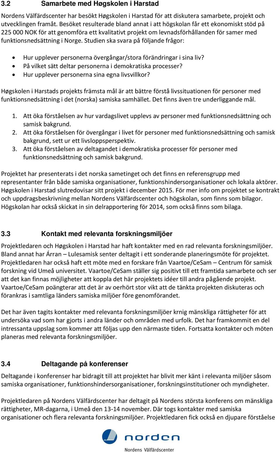 Studien ska svara på följande frågor: Hur upplever personerna övergångar/stora förändringar i sina liv? På vilket sätt deltar personerna i demokratiska processer?