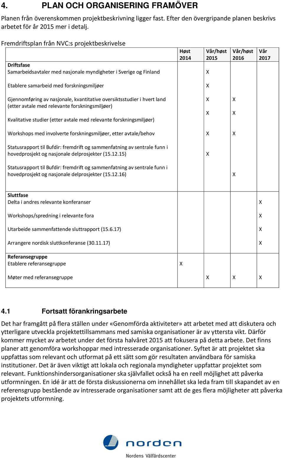 forskningsmiljøer Gjennomføring av nasjonale, kvantitative oversiktsstudier i hvert land (etter avtale med relevante forskningsmiljøer) Kvalitative studier (etter avtale med relevante