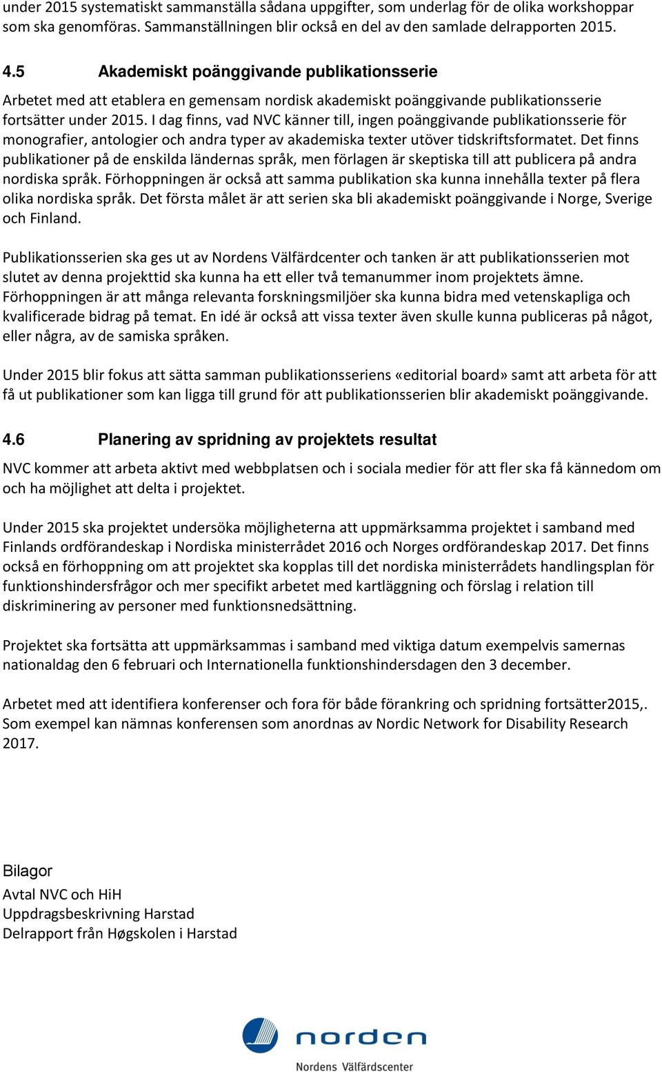 I dag finns, vad NVC känner till, ingen poänggivande publikationsserie för monografier, antologier och andra typer av akademiska texter utöver tidskriftsformatet.