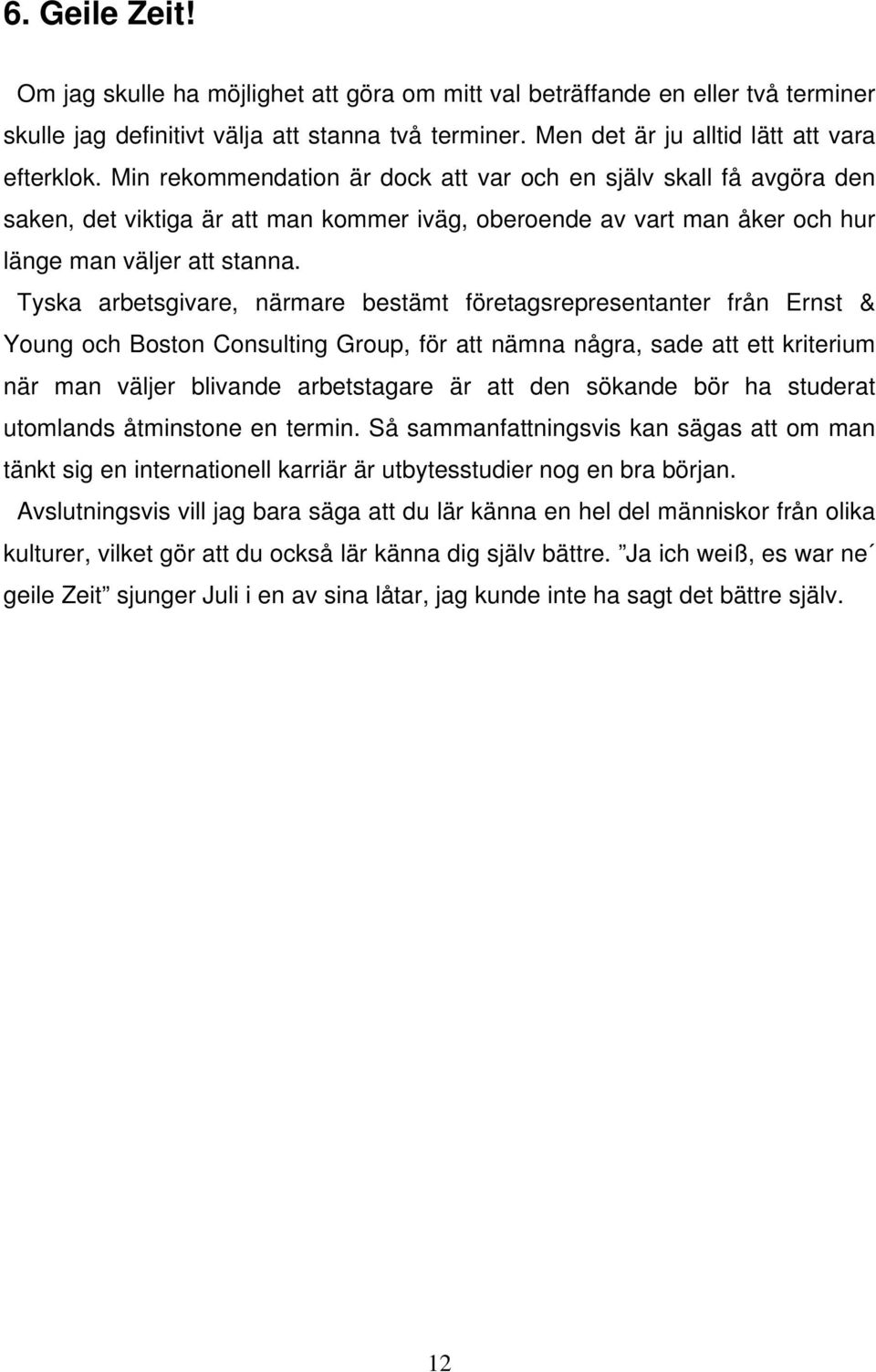Tyska arbetsgivare, närmare bestämt företagsrepresentanter från Ernst & Young och Boston Consulting Group, för att nämna några, sade att ett kriterium när man väljer blivande arbetstagare är att den