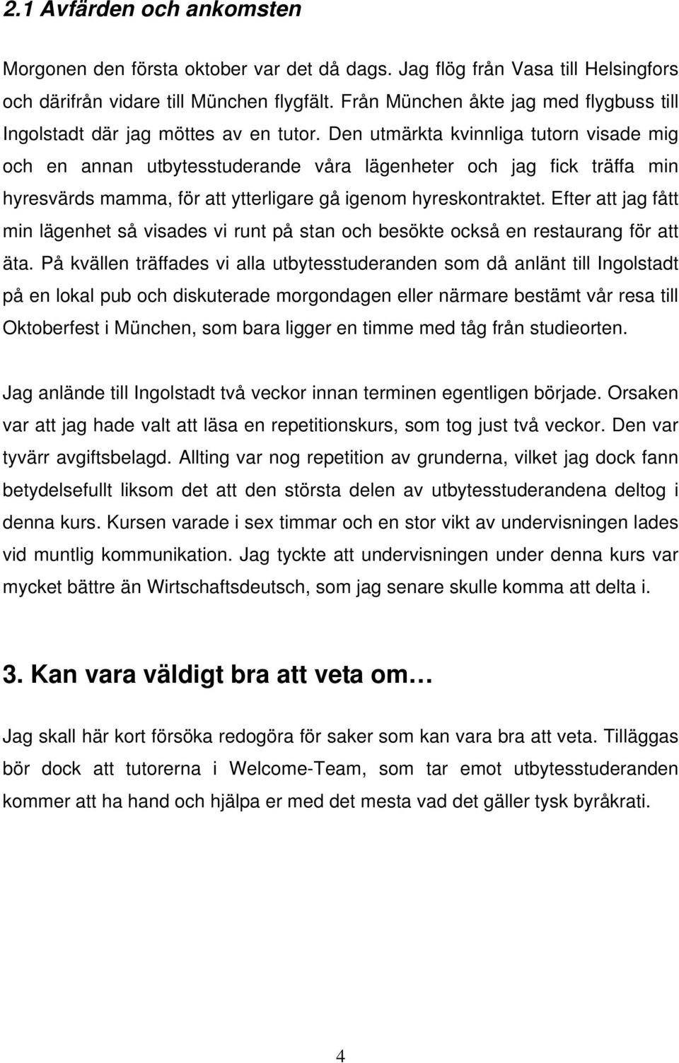 Den utmärkta kvinnliga tutorn visade mig och en annan utbytesstuderande våra lägenheter och jag fick träffa min hyresvärds mamma, för att ytterligare gå igenom hyreskontraktet.
